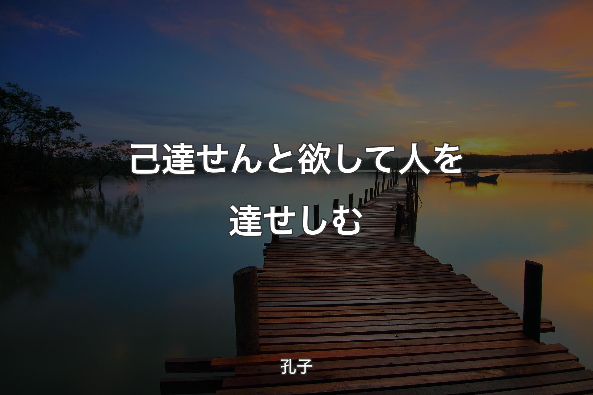 己達せんと欲して人を達せしむ - 孔子