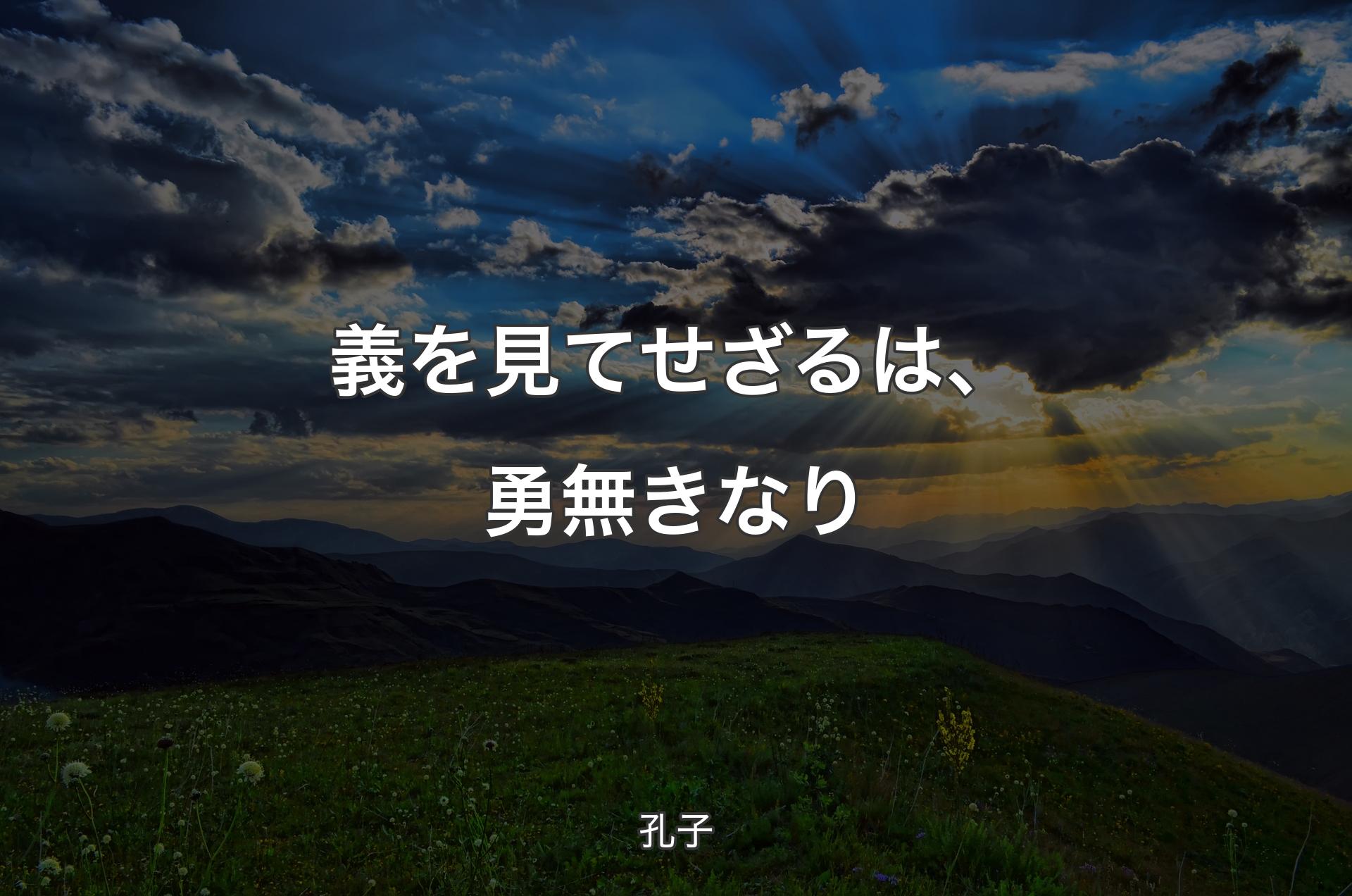 義を見てせざるは、勇無きなり - 孔子