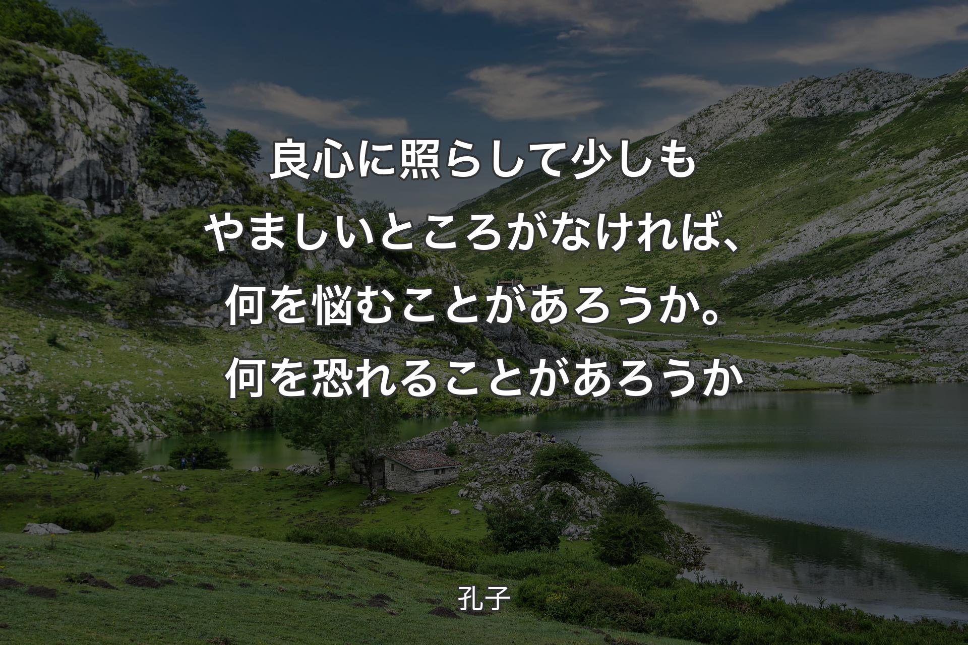 【背景1】良心に照らして少しもやましいところがなければ、何を悩むことがあろうか。何を恐れることがあろうか - 孔子