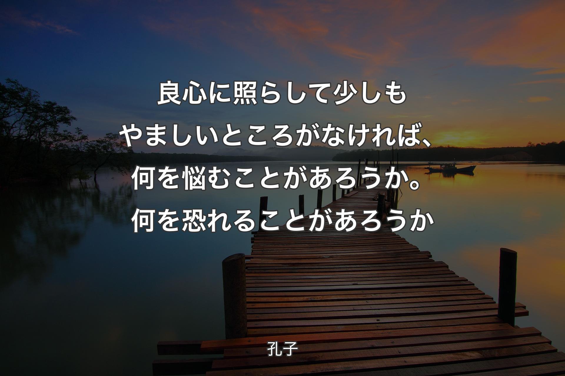 【背景3】良心に照らして��少しもやましいところがなければ、何を悩むことがあろうか。何を恐れることがあろうか - 孔子