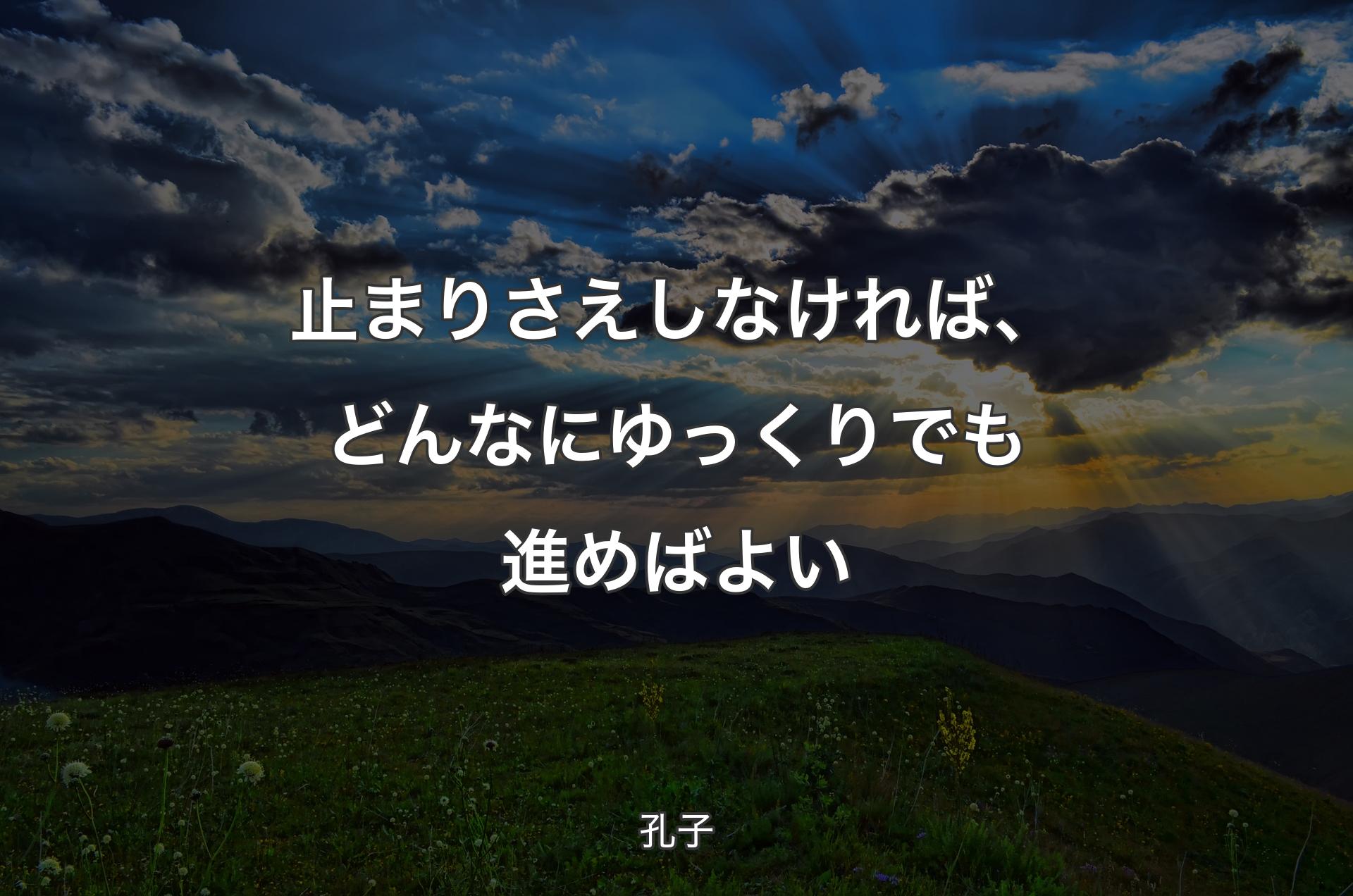 止まりさえしなければ、どんなにゆっくりでも進めばよい - 孔子