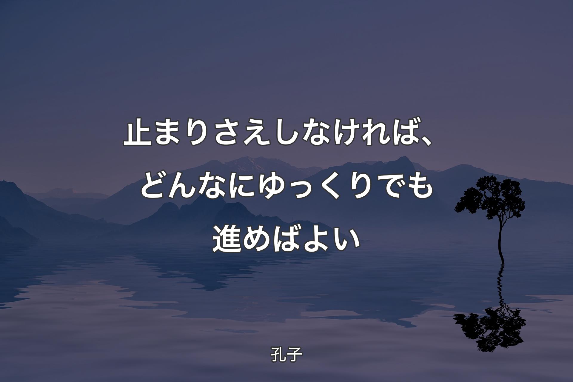 【背景4】止まりさえしなければ、どんなにゆっくりでも進めばよい - 孔子