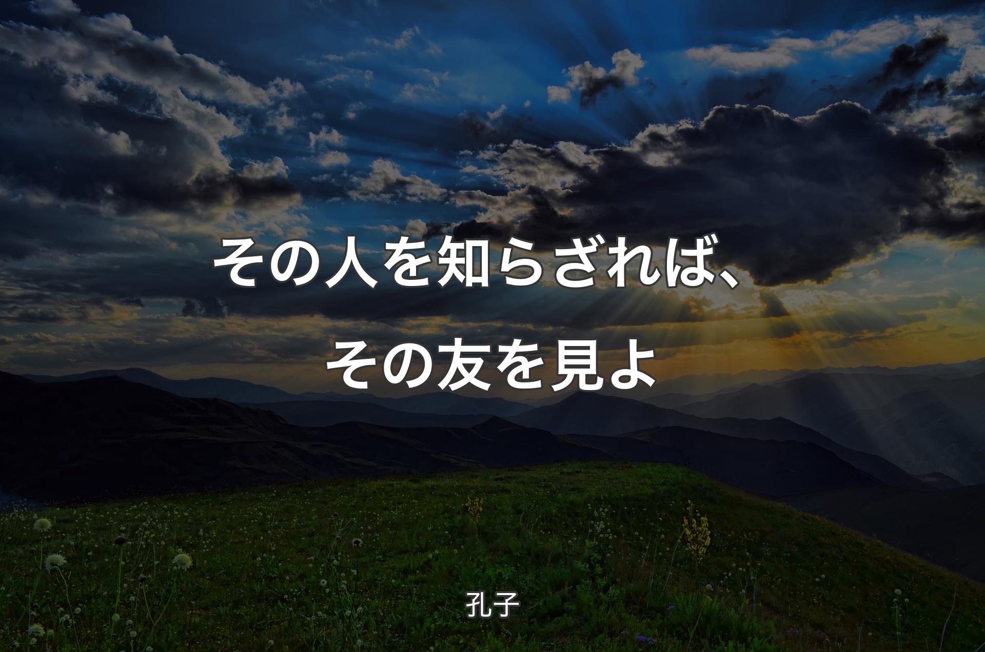 その人を知らざれば、その友を見よ - 孔子