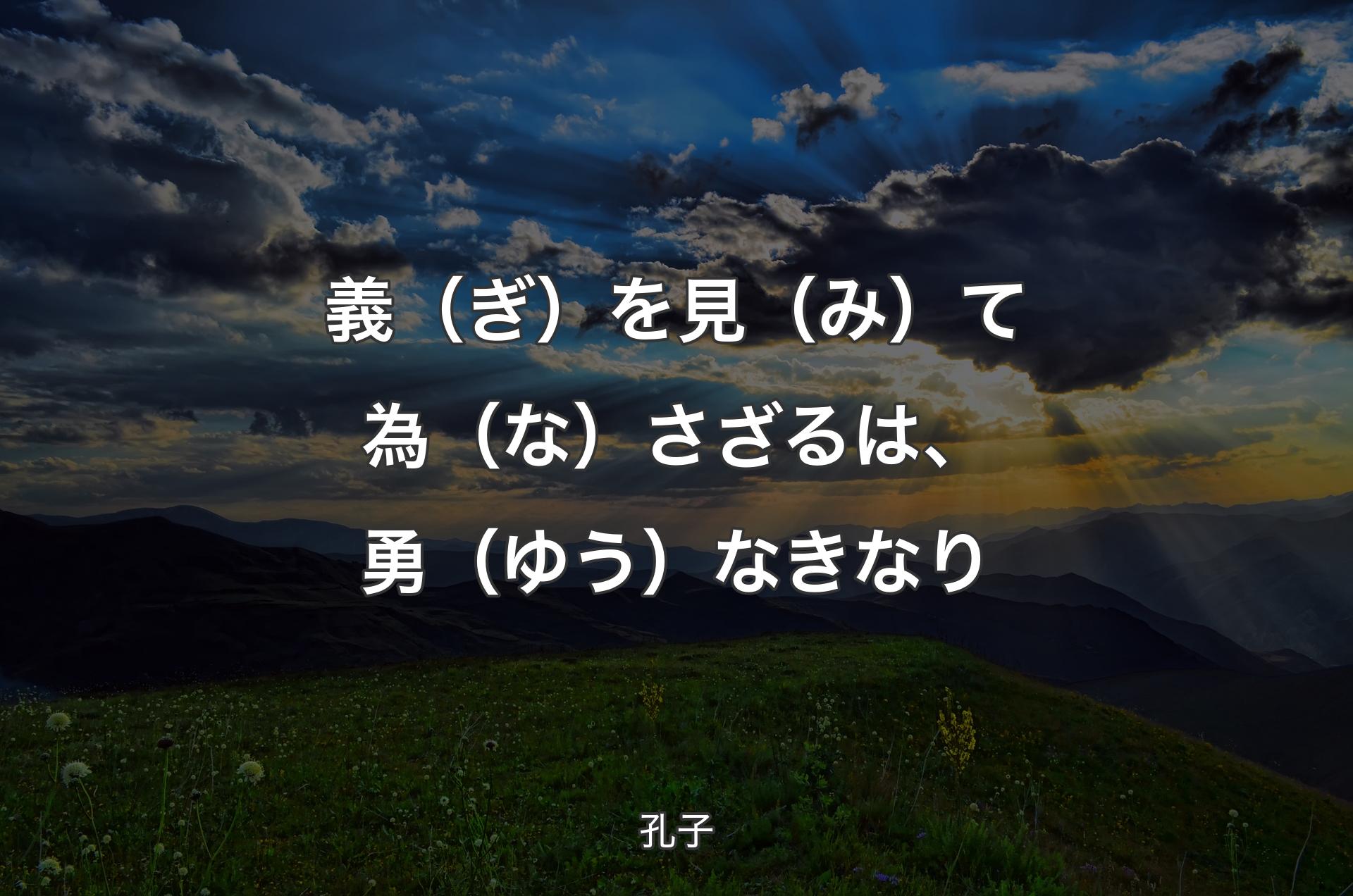 義（ぎ）を見（み）て為（な）さざるは、勇（ゆう）なきなり - 孔子