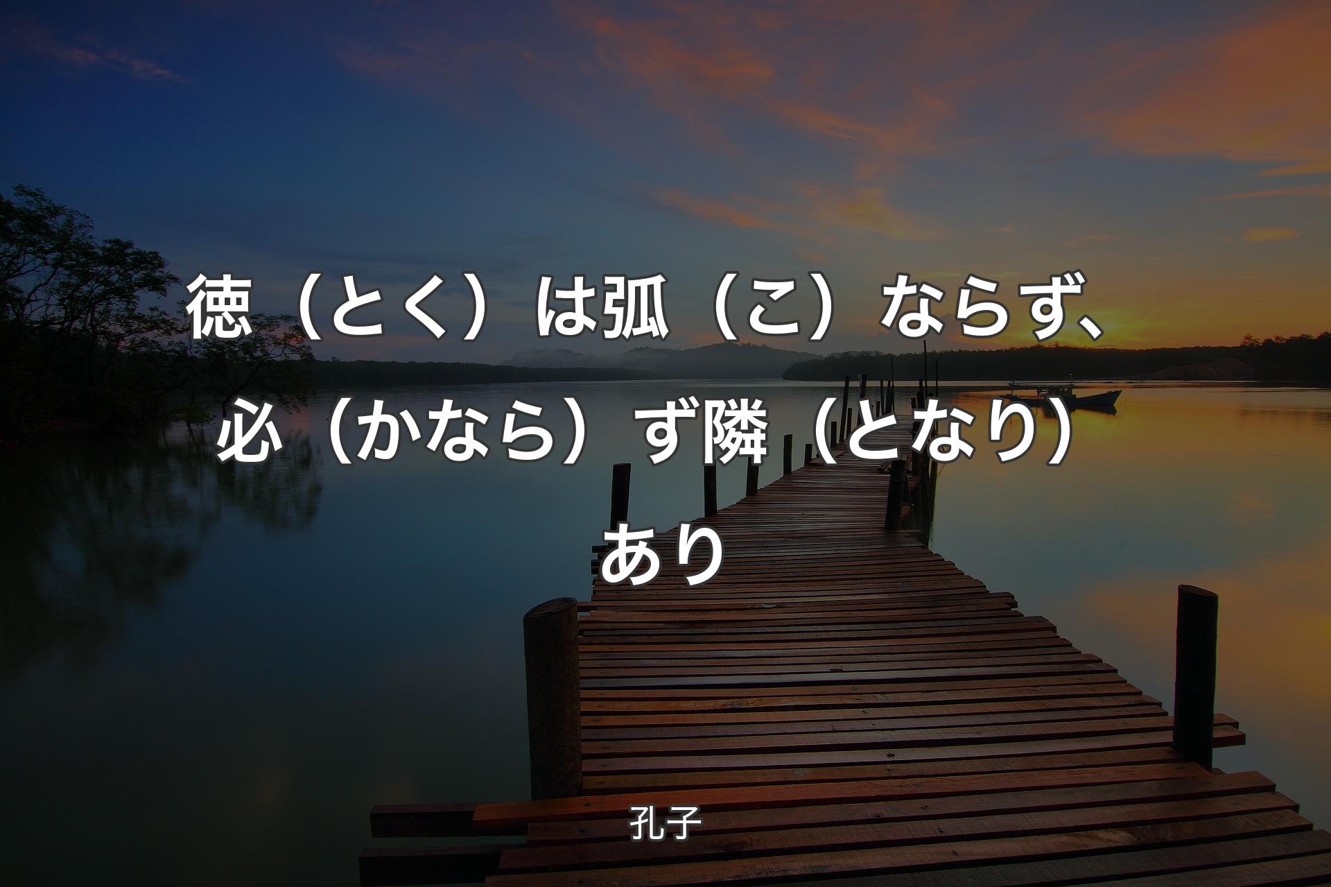 【背景3】徳（とく）は弧（こ）ならず、必（かなら）ず隣（となり）あり - 孔子