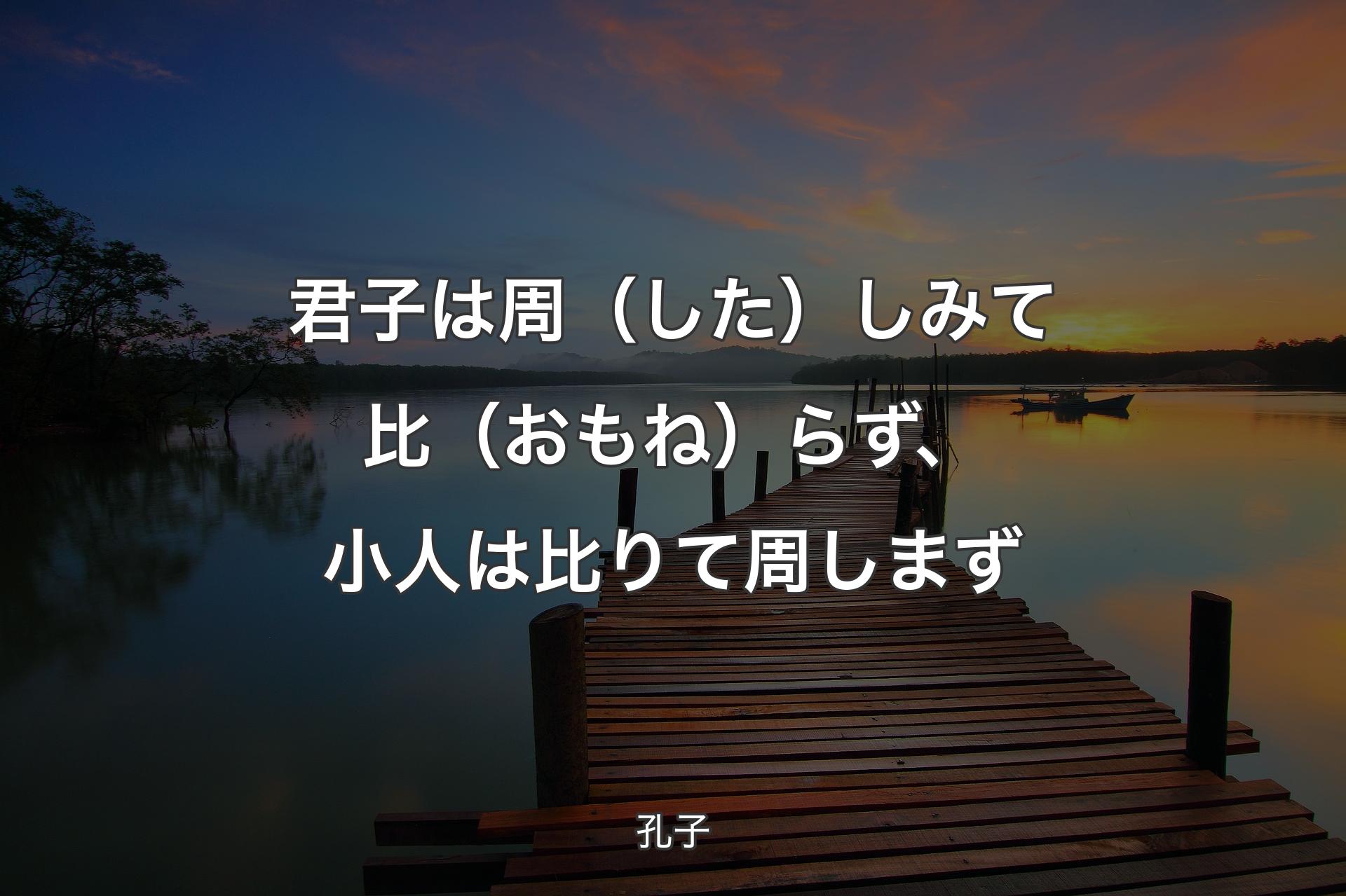 君子は周（した）しみて比（おもね）らず、小人は比りて周しまず - 孔子