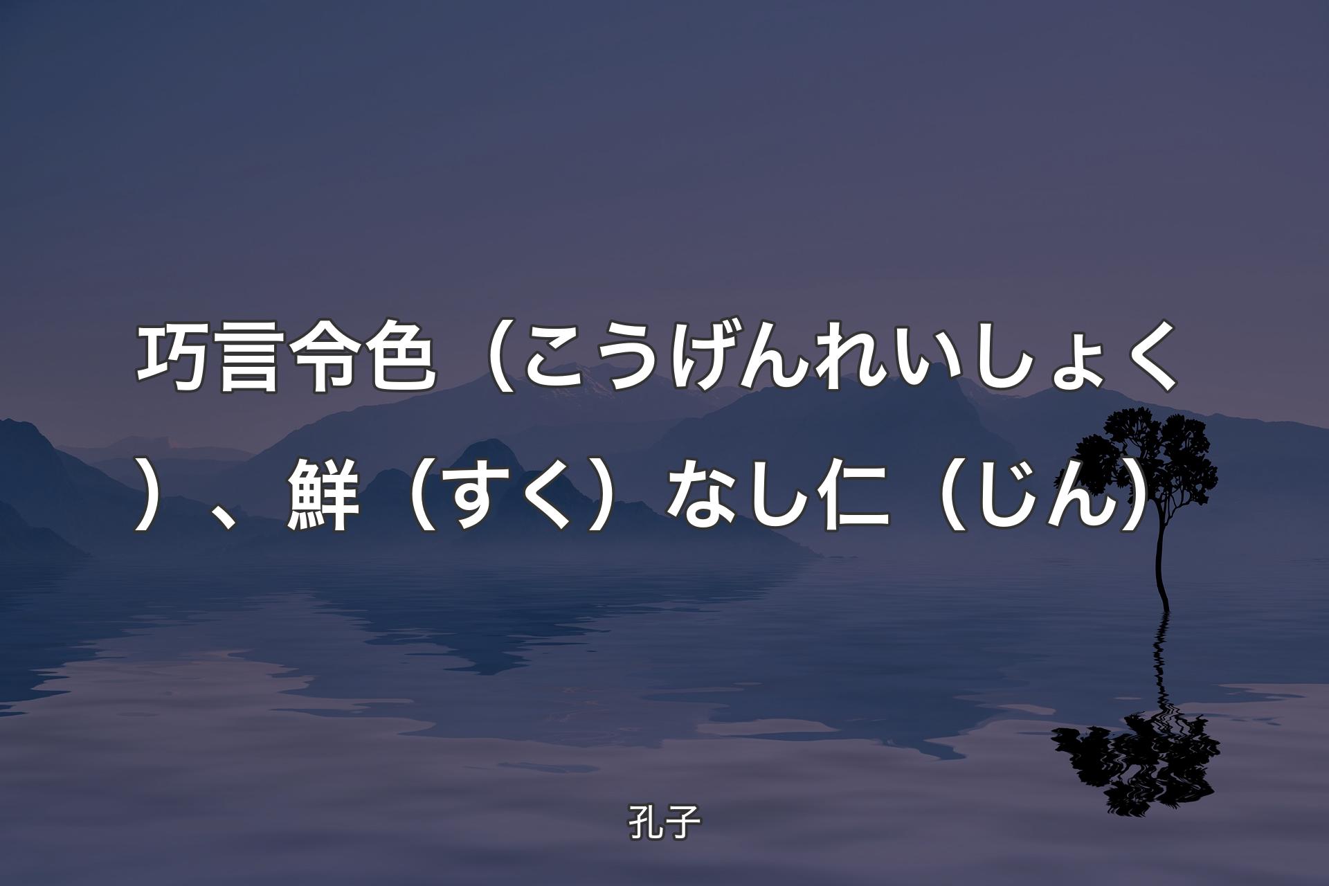 巧言令色（こうげんれいしょく）、鮮（すく）なし仁（じん） - 孔子