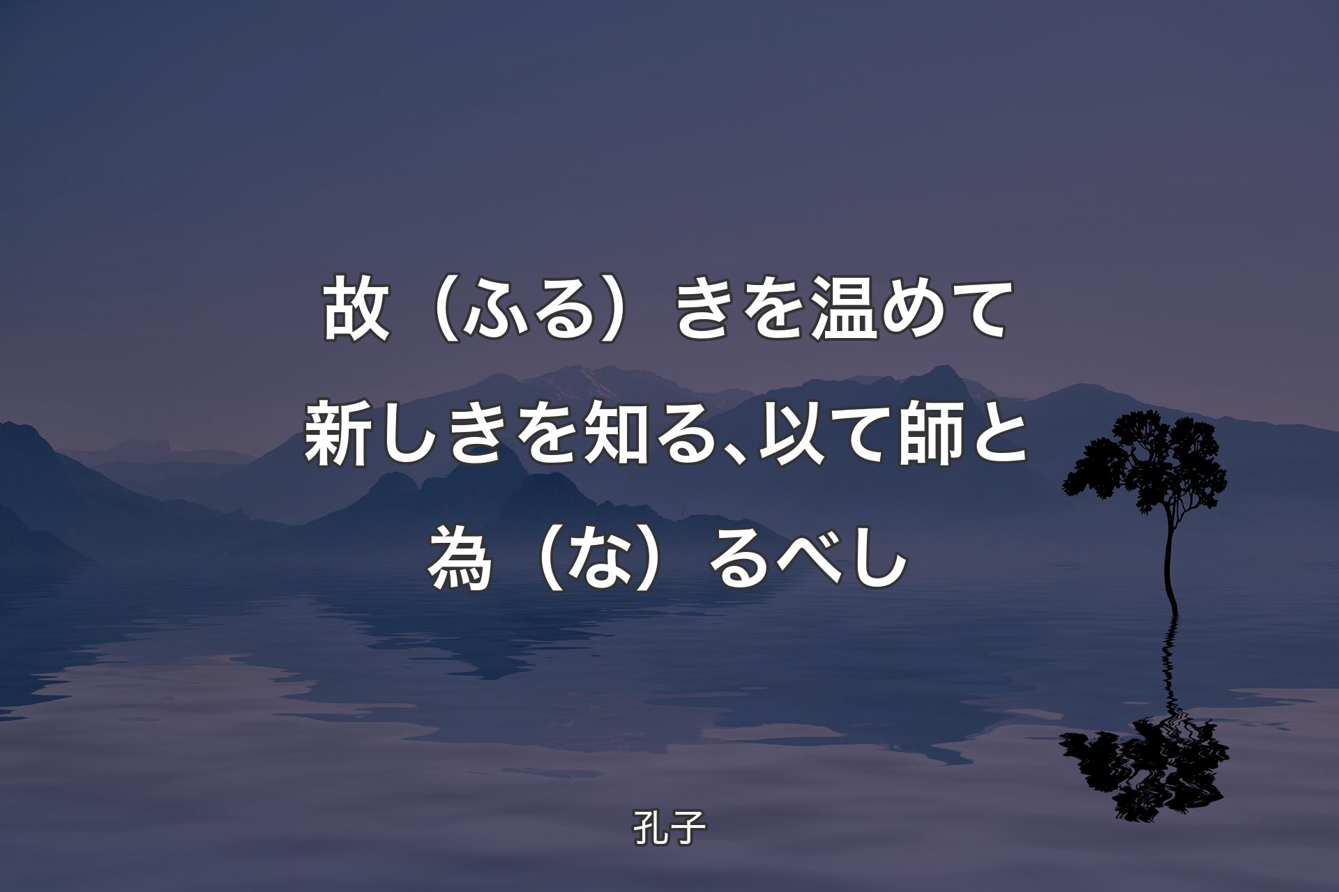 故（ふる）きを温めて新しきを知る､以て師と為（な）るべし - 孔子