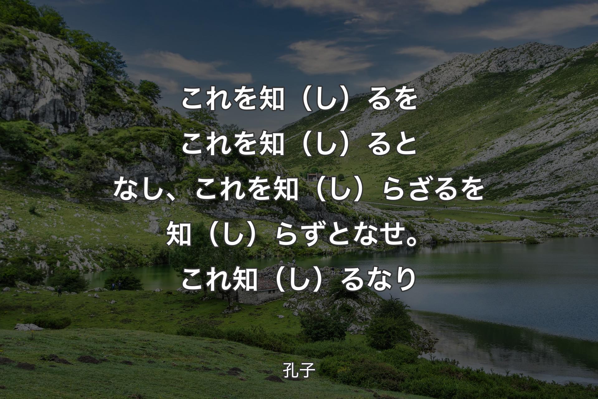 【背景1】これを知（し）るをこれを知（し）るとなし、これを知（し）らざるを知（し）らずとなせ。これ知（し）るなり - 孔子