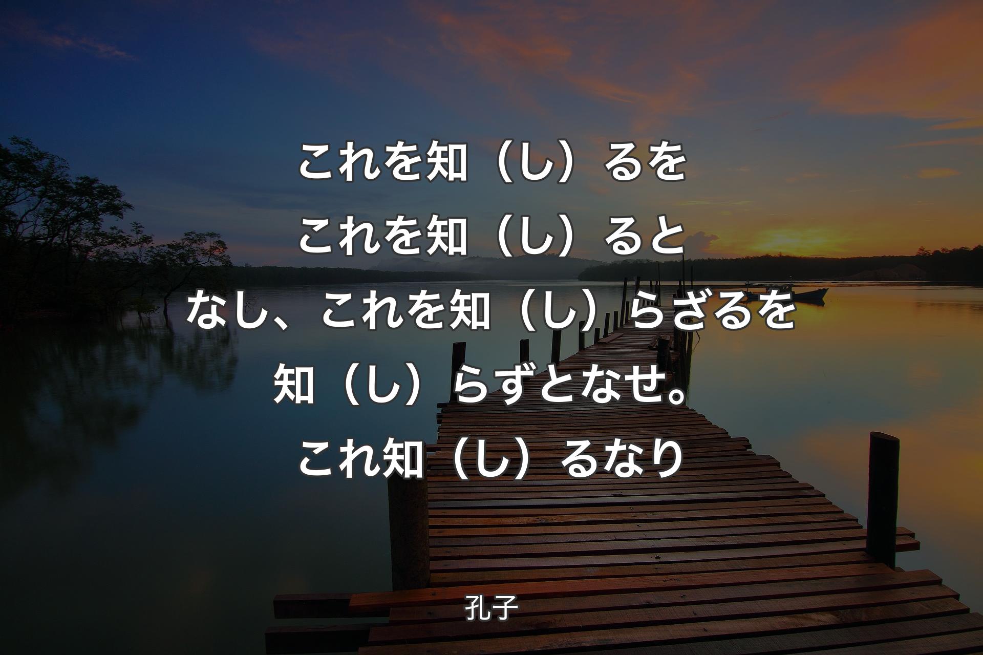 【背景3】これを知（し）るをこれを知（し）るとなし、これを知（し）らざるを知（し）らずとなせ。これ知（し）るなり - 孔子