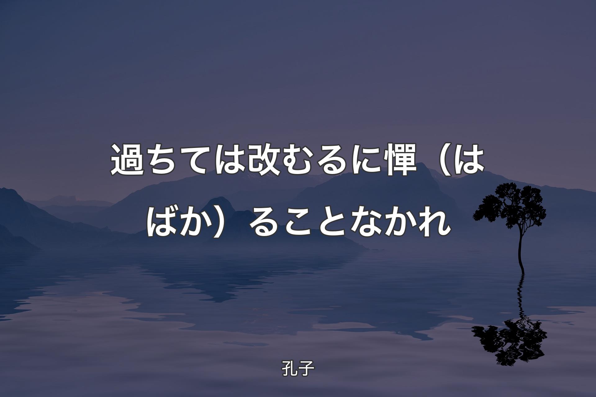 過ちては改むるに憚（はばか）ることなかれ - 孔子