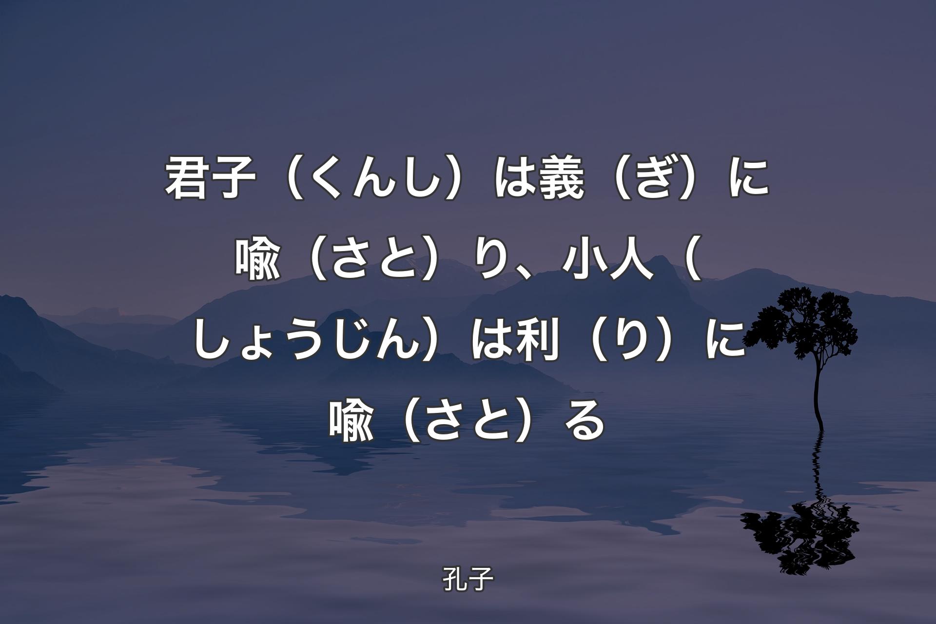 【背景4】君子（くんし）は義（ぎ）に喩（さと）り、小人（しょうじん）は利（り）に喩（さと）る - 孔子