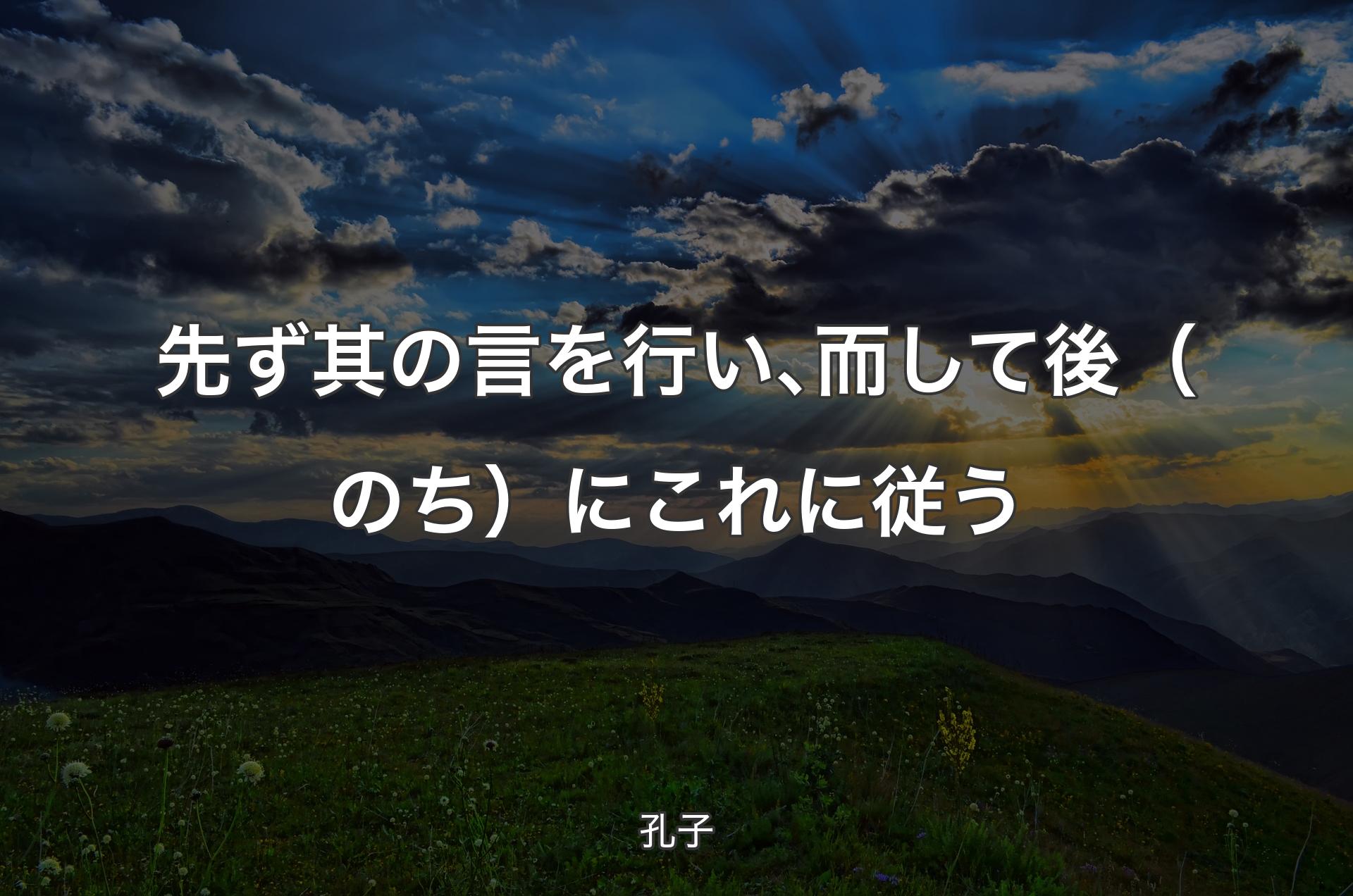 先ず其の言を行い､而して後（のち）にこれに従う - 孔子