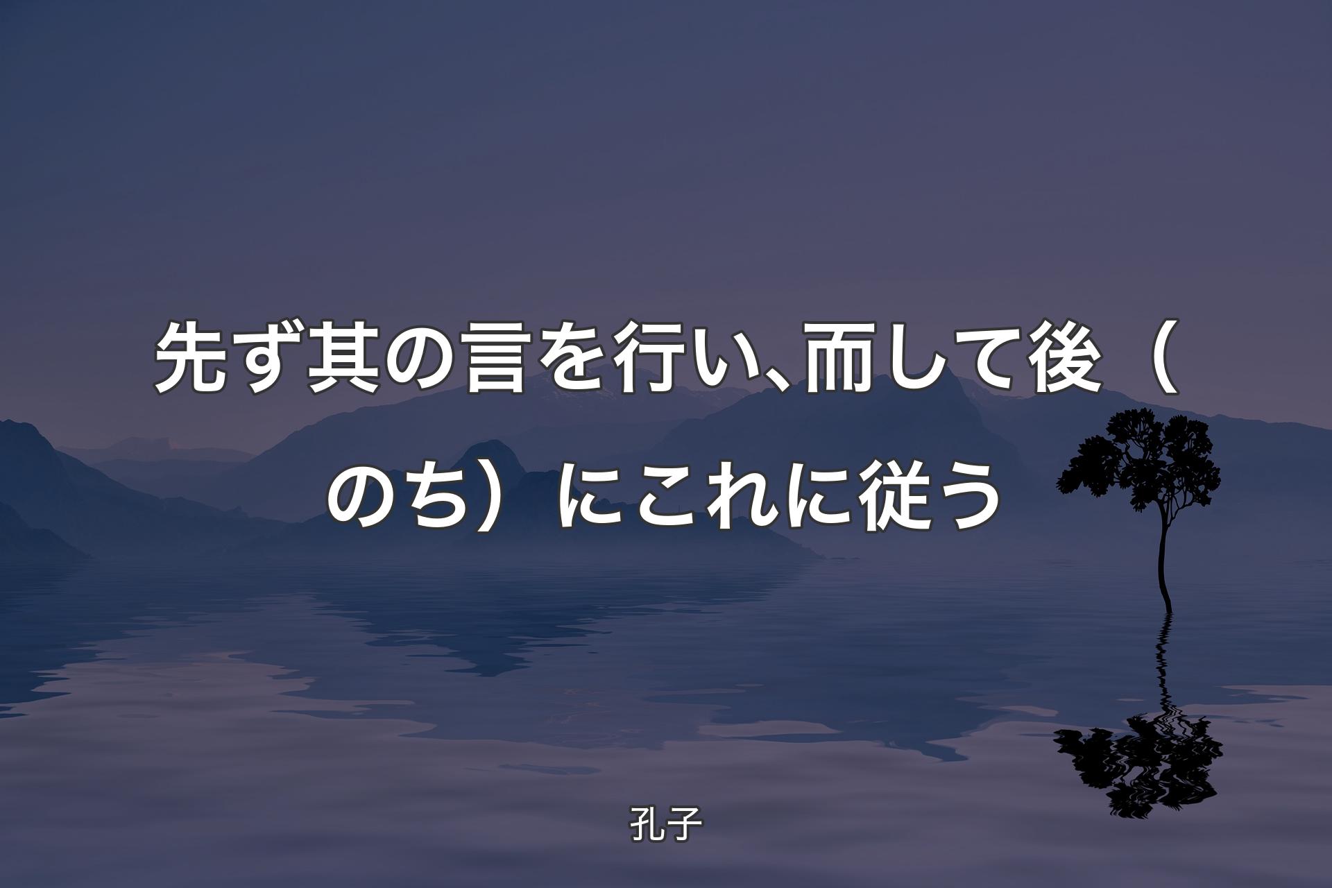 【背景4】先ず其の言を行い､而して後（のち）にこれに従う - 孔子