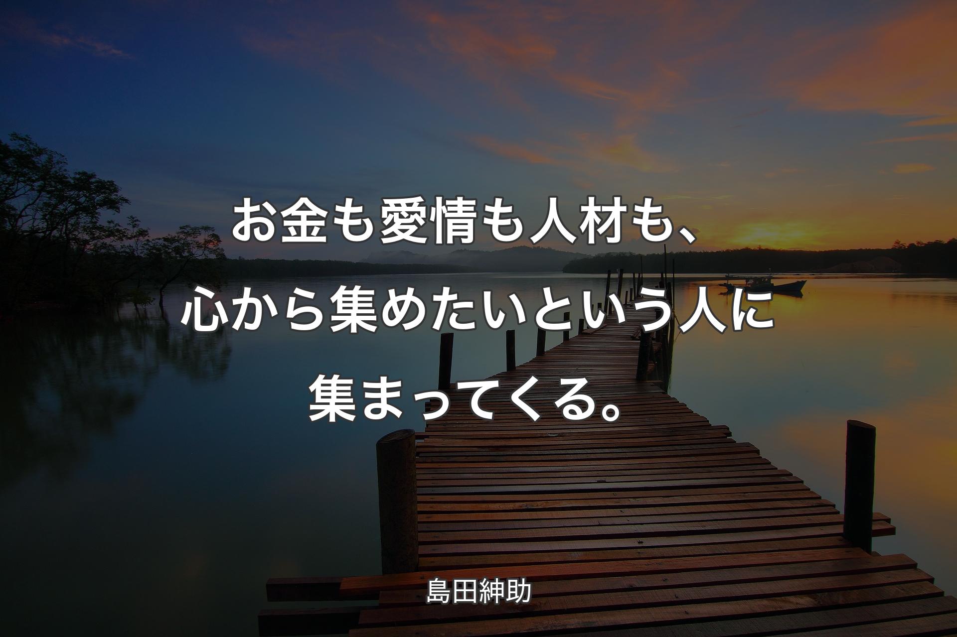 【背景3】お金も愛情も人材も、心から集めたいという人に集まってくる。 - 島田紳助