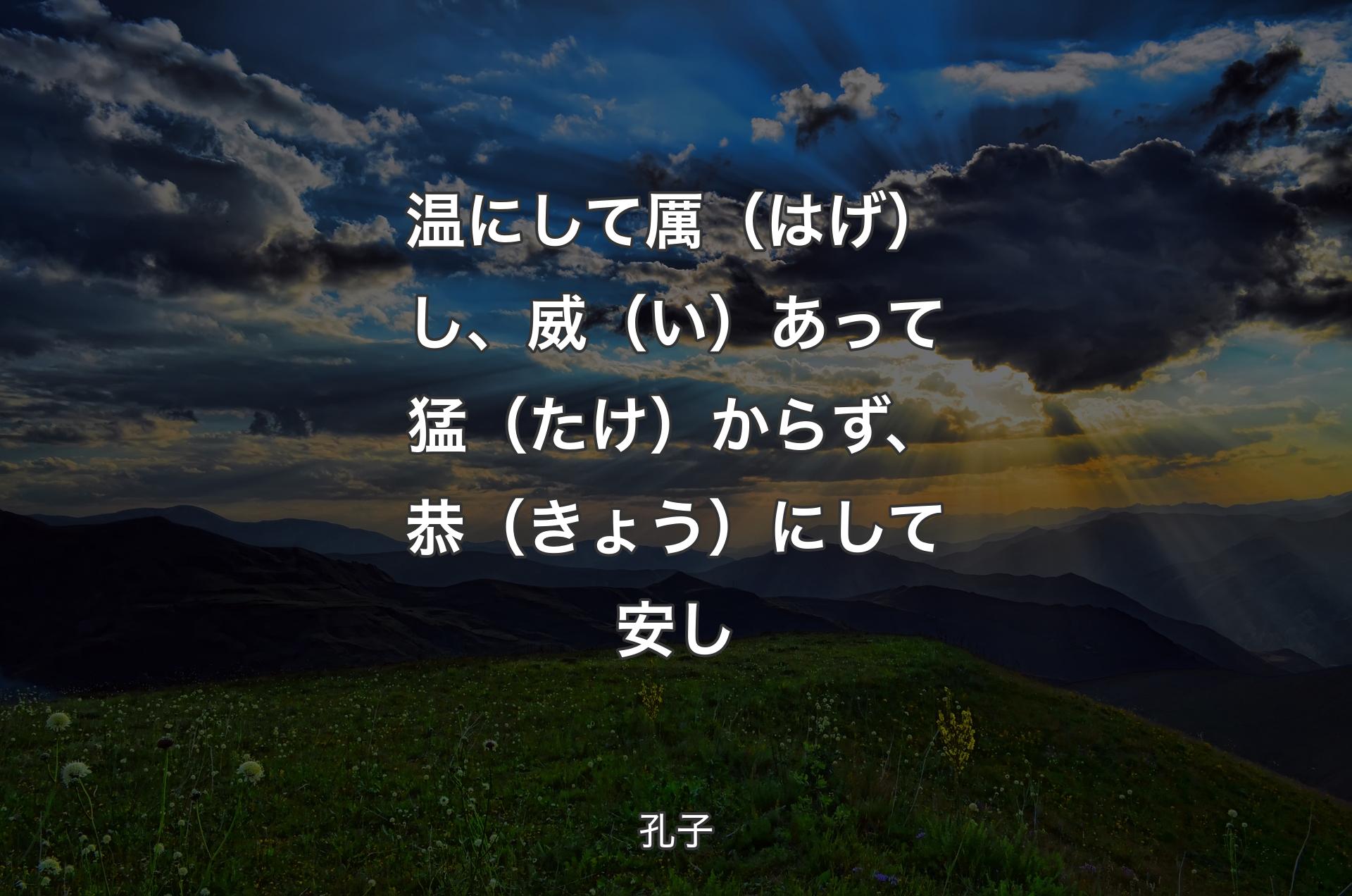 温にして厲（はげ）し、威（い）あって猛（たけ）からず、恭（きょう）にして安し - 孔子