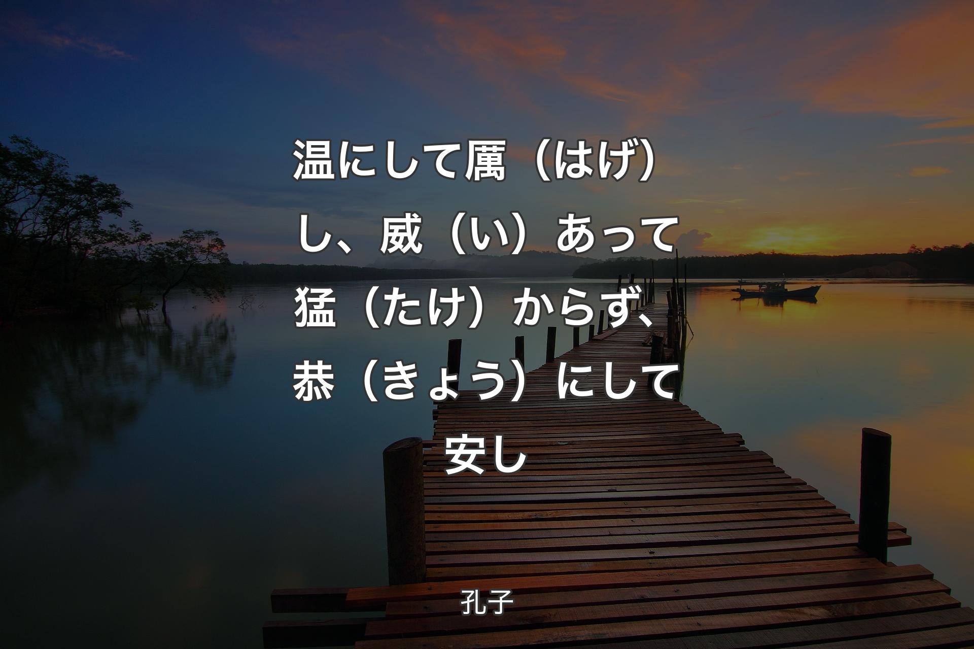 温にして厲（はげ）し、威（い）あって猛（たけ）からず、恭（きょう）にして安し - 孔子