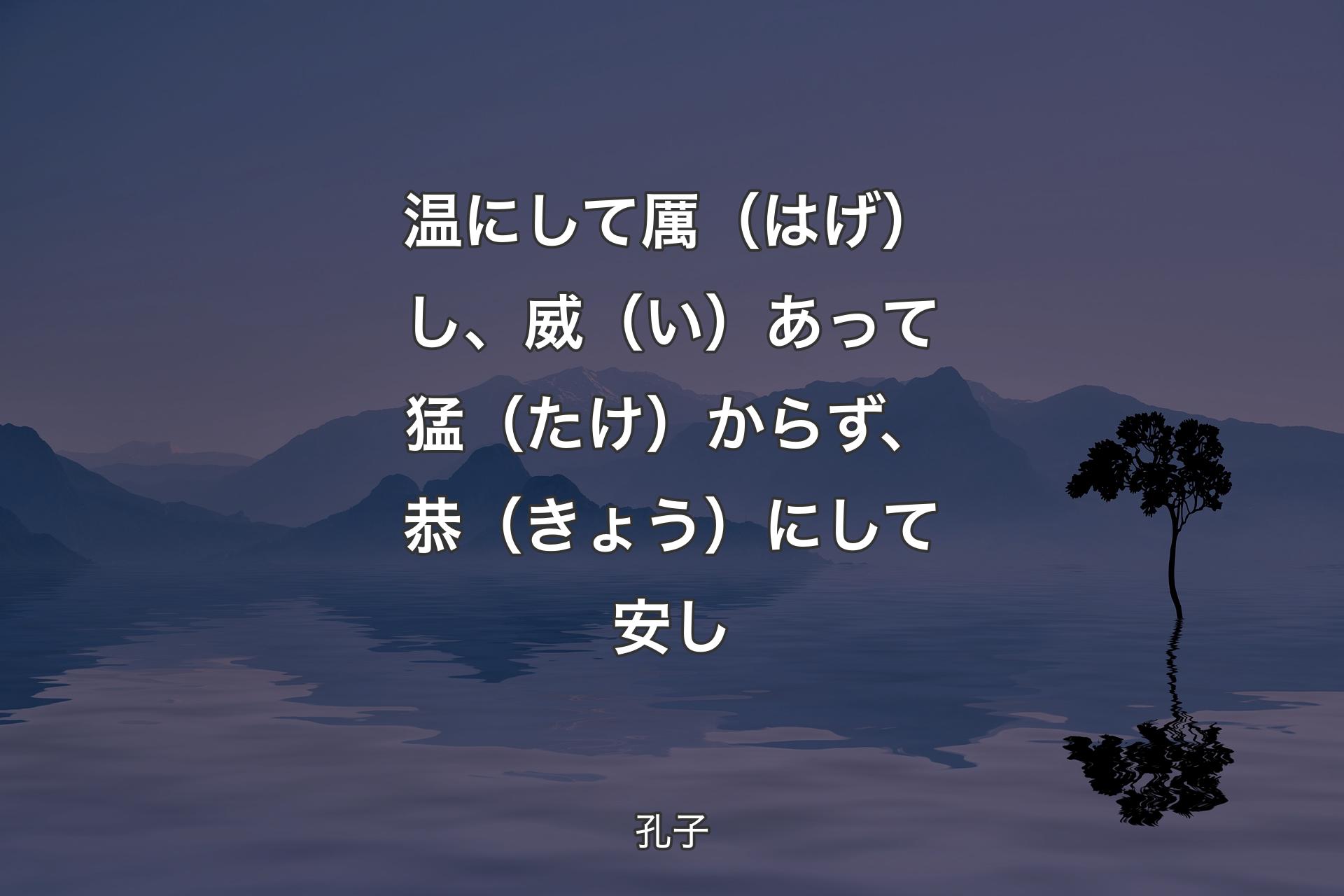 【背景4】温にして厲（はげ）し、威（い）あって猛（たけ）からず、恭（きょう）にして安し - 孔子