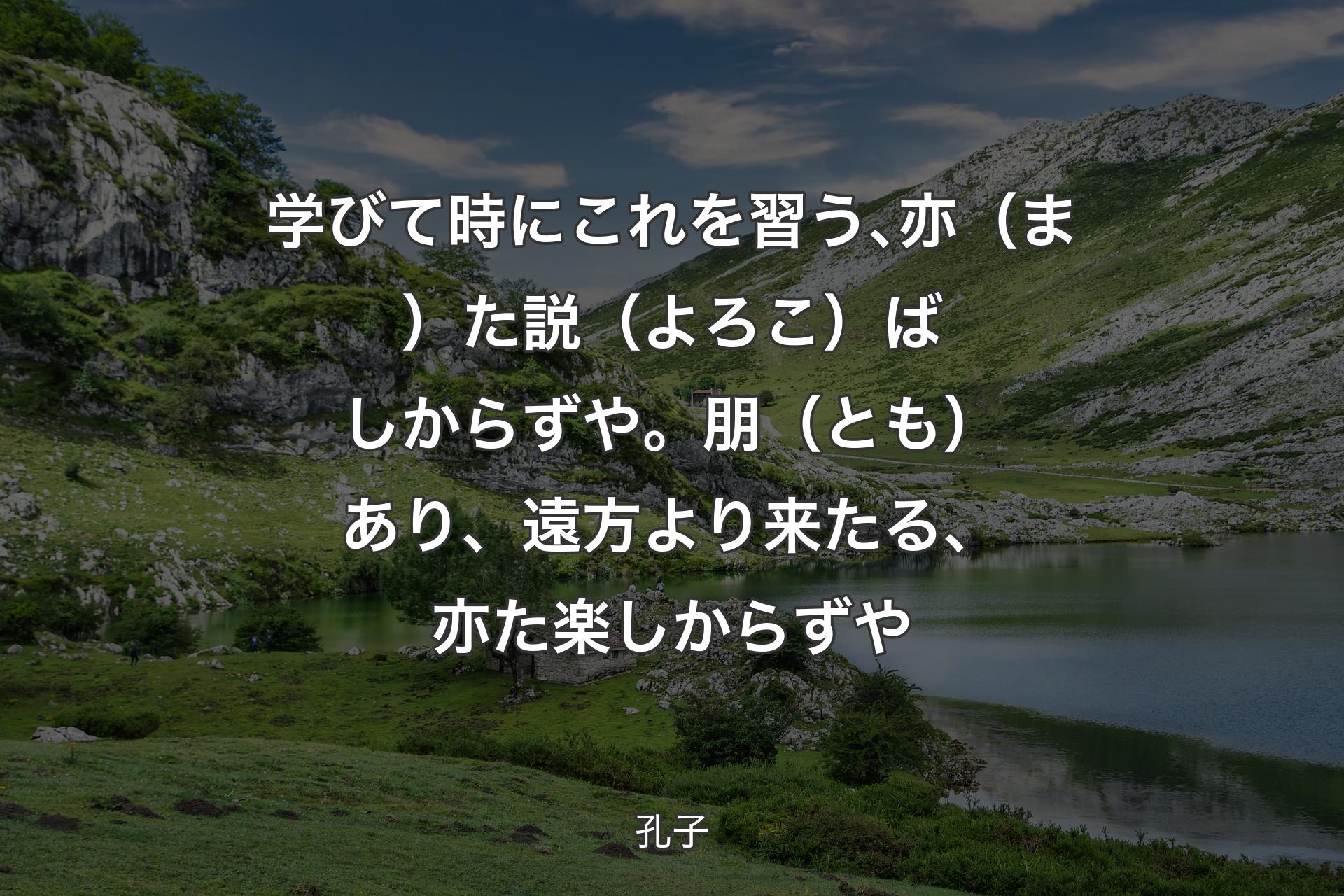 【背景1】学びて時にこれを習う､亦（ま）た説（よろこ）ばしからずや。朋（とも）あり、遠方より来たる、亦た楽しからずや - 孔子