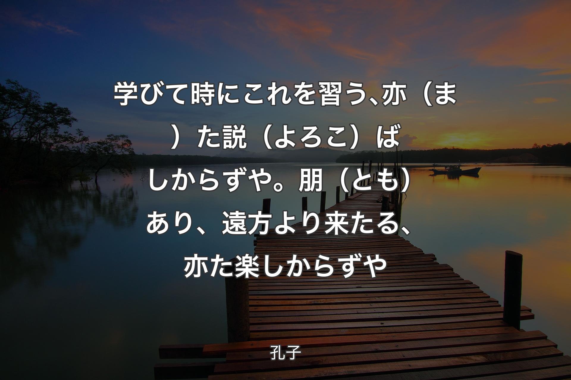 【背景3】学びて時にこれを習う､亦（ま）た説（よろこ）ばしからずや。朋（とも）あり、遠方より来たる、亦た楽しからずや - 孔子