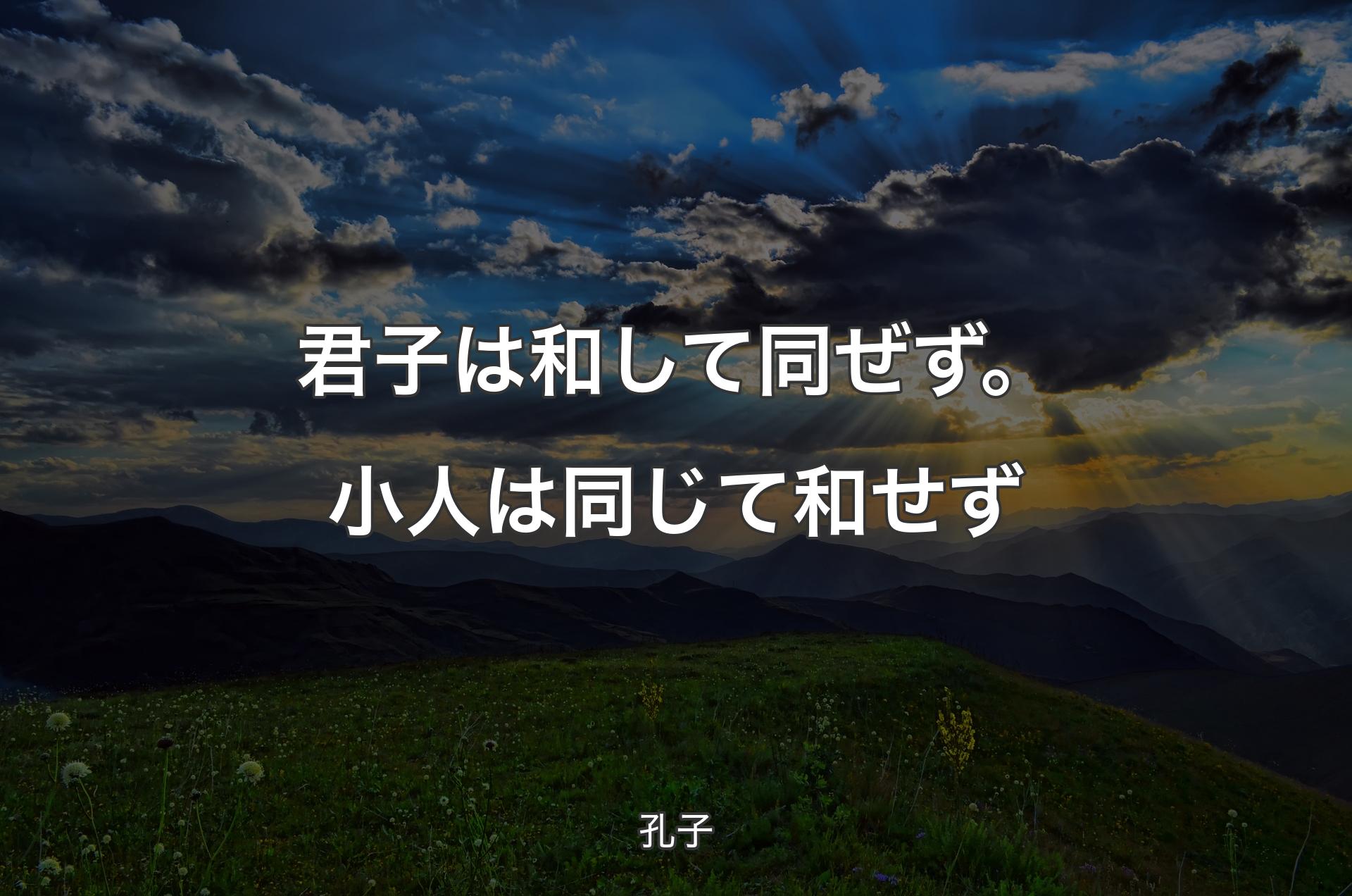 君子は和して同ぜず。小人は同じて和せず - 孔子