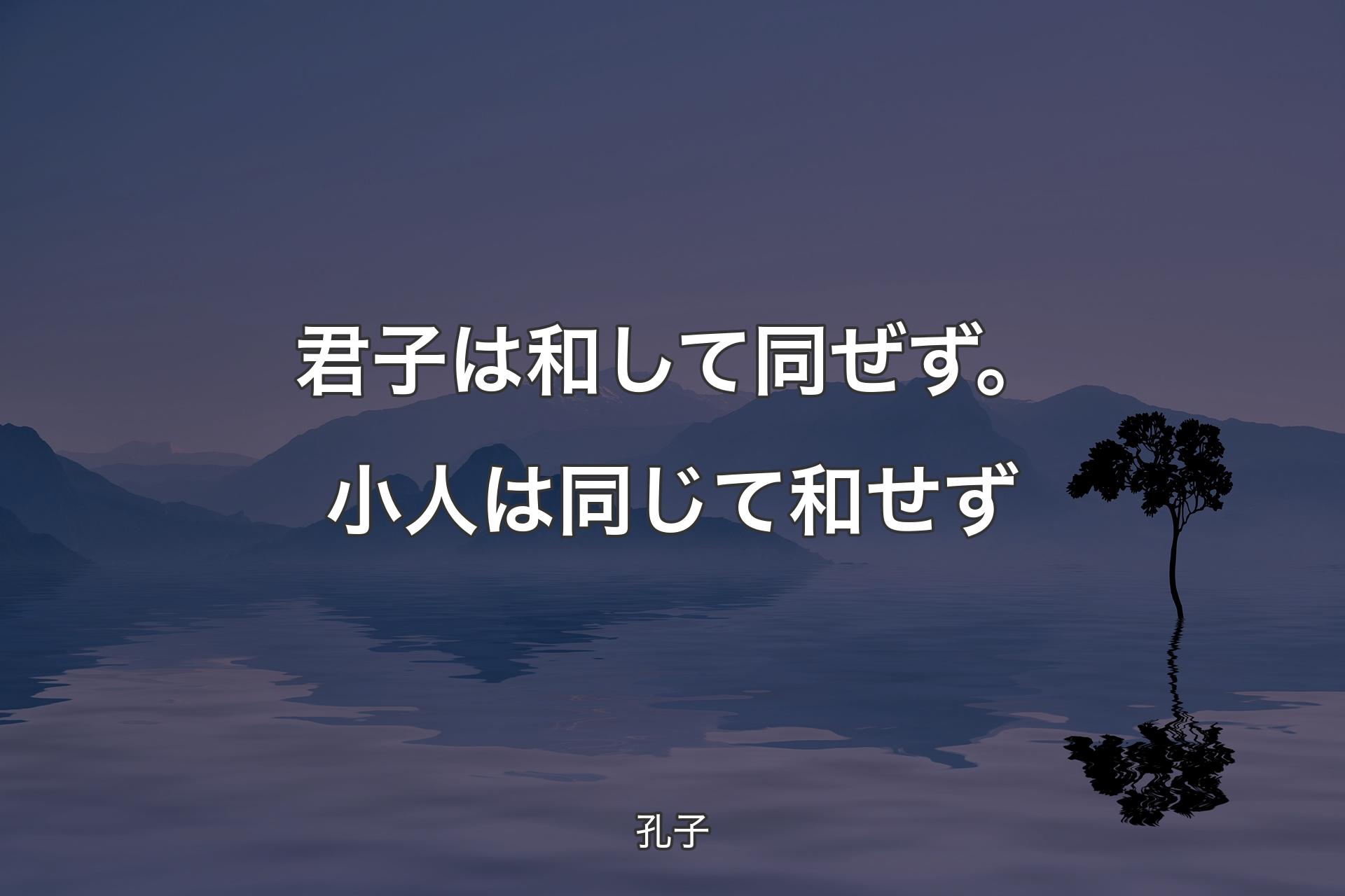 【背景4】君子は和して同ぜず。小人は同じて和せず - 孔子