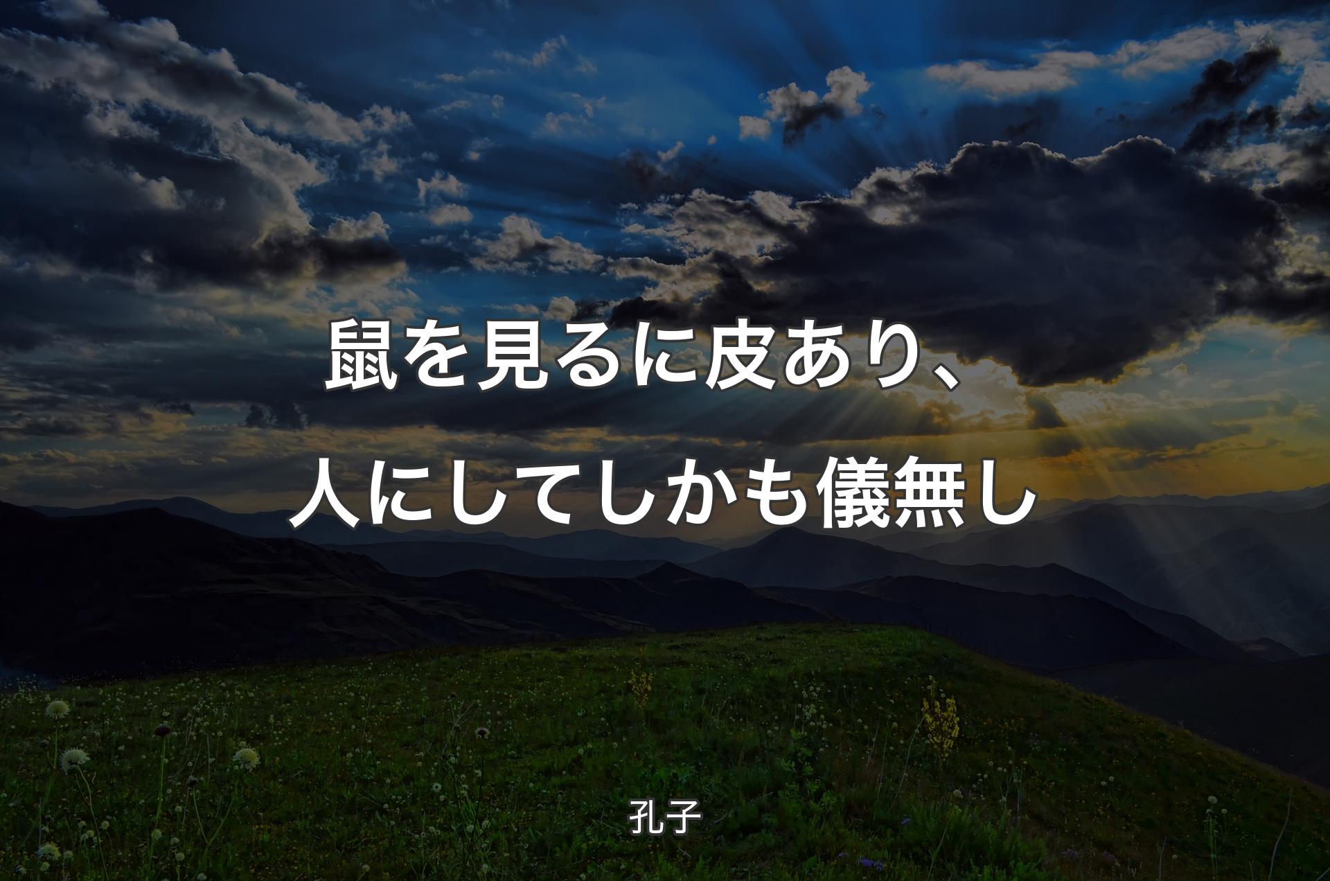 鼠を見るに皮あり、人にしてしかも儀無し - 孔子