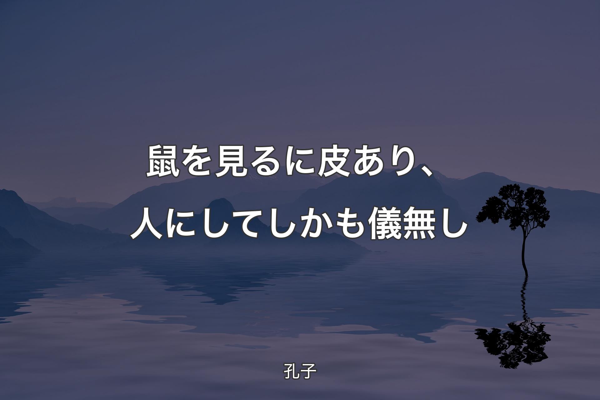 鼠を見るに皮あり、人にしてしかも儀無し - 孔子