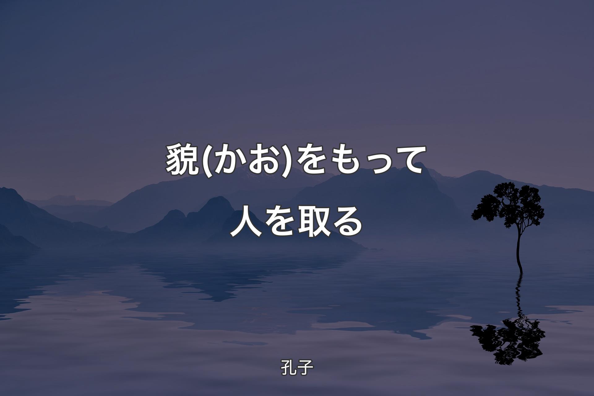 【背景4】貌(かお)をもって人を取る - 孔子