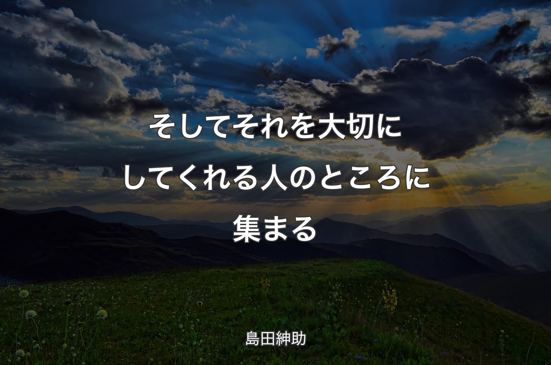 そしてそれを大切にしてくれる人のところに集まる - 島田紳助