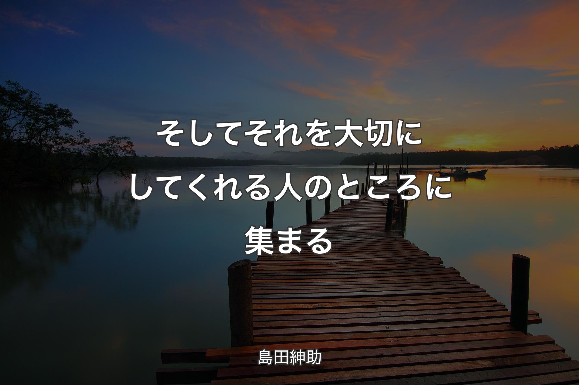 そしてそれを大切にしてくれる人のところに集まる - 島田紳助