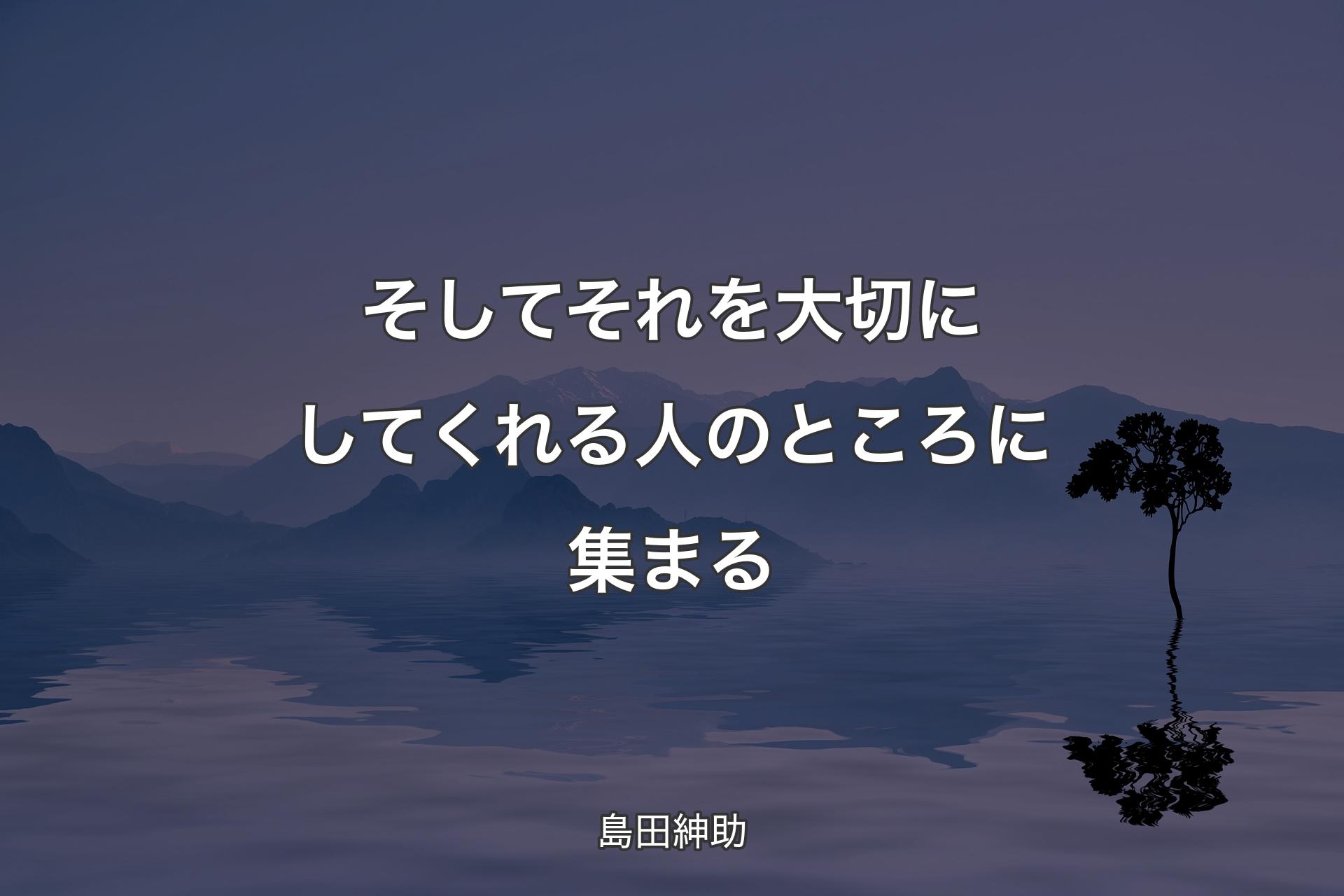 【背景4】そしてそれを大切にしてくれる人のところに集まる - 島田紳助