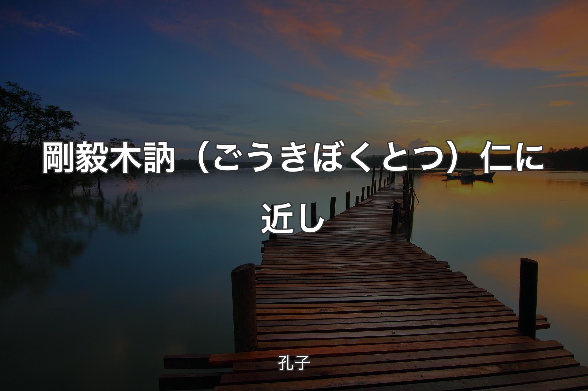 【背景3】剛毅木訥（ごうきぼくとつ） 仁に近し - 孔子