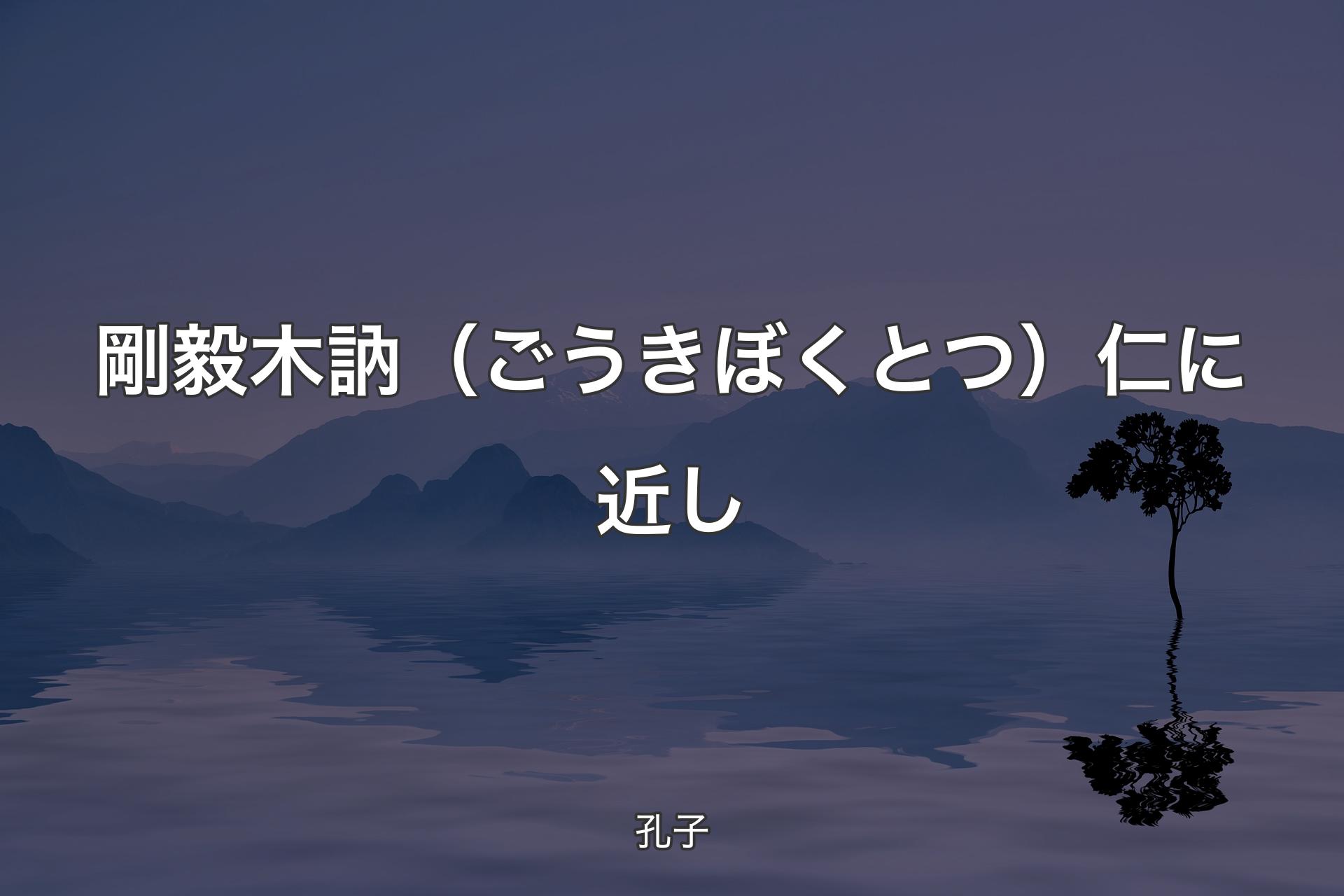 剛毅木訥（ごうきぼくとつ） 仁に近し - 孔子