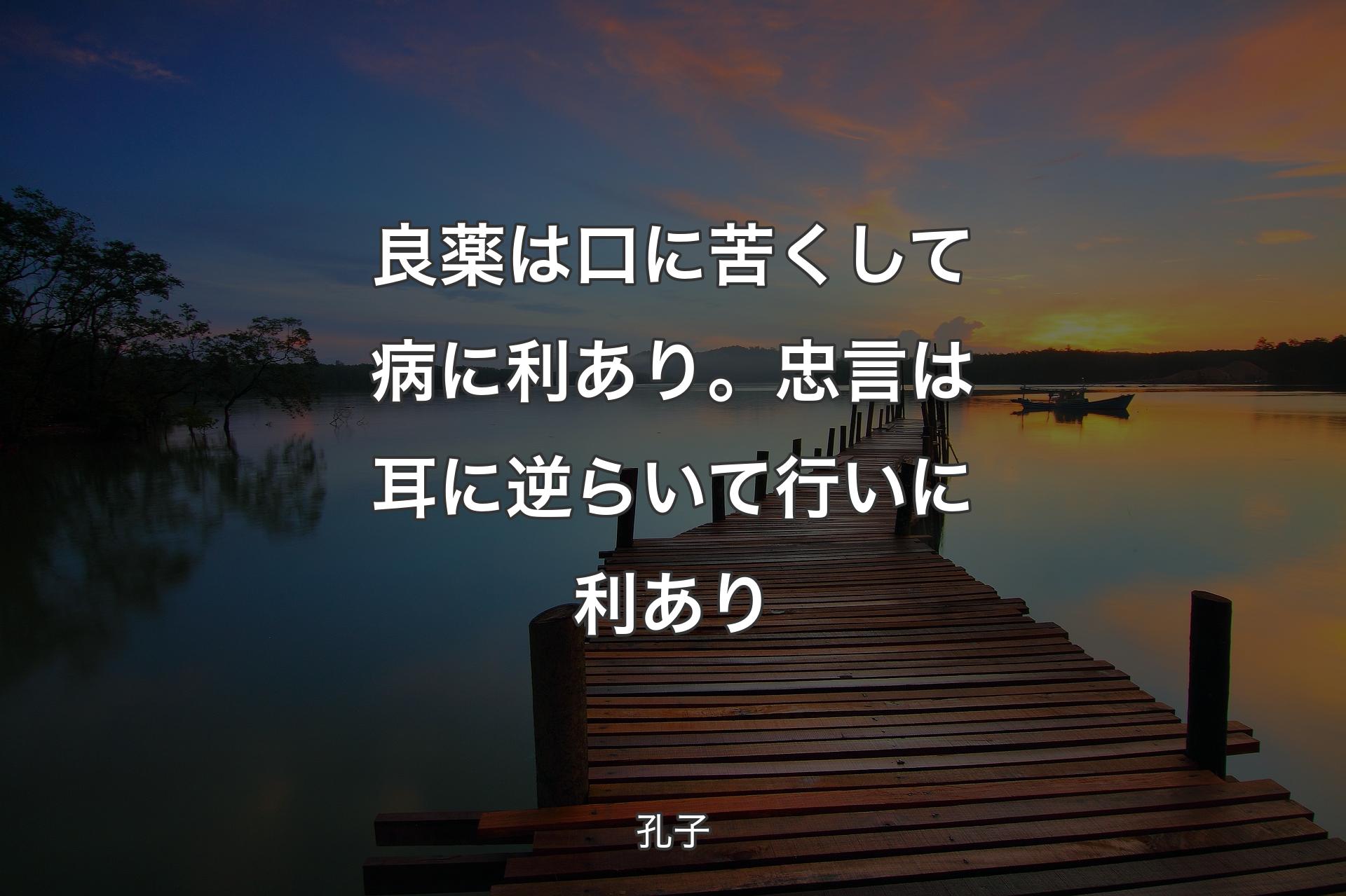 【背景3】良薬は口に苦くして病に利あり。忠言は耳に逆らいて行いに利あり - 孔子