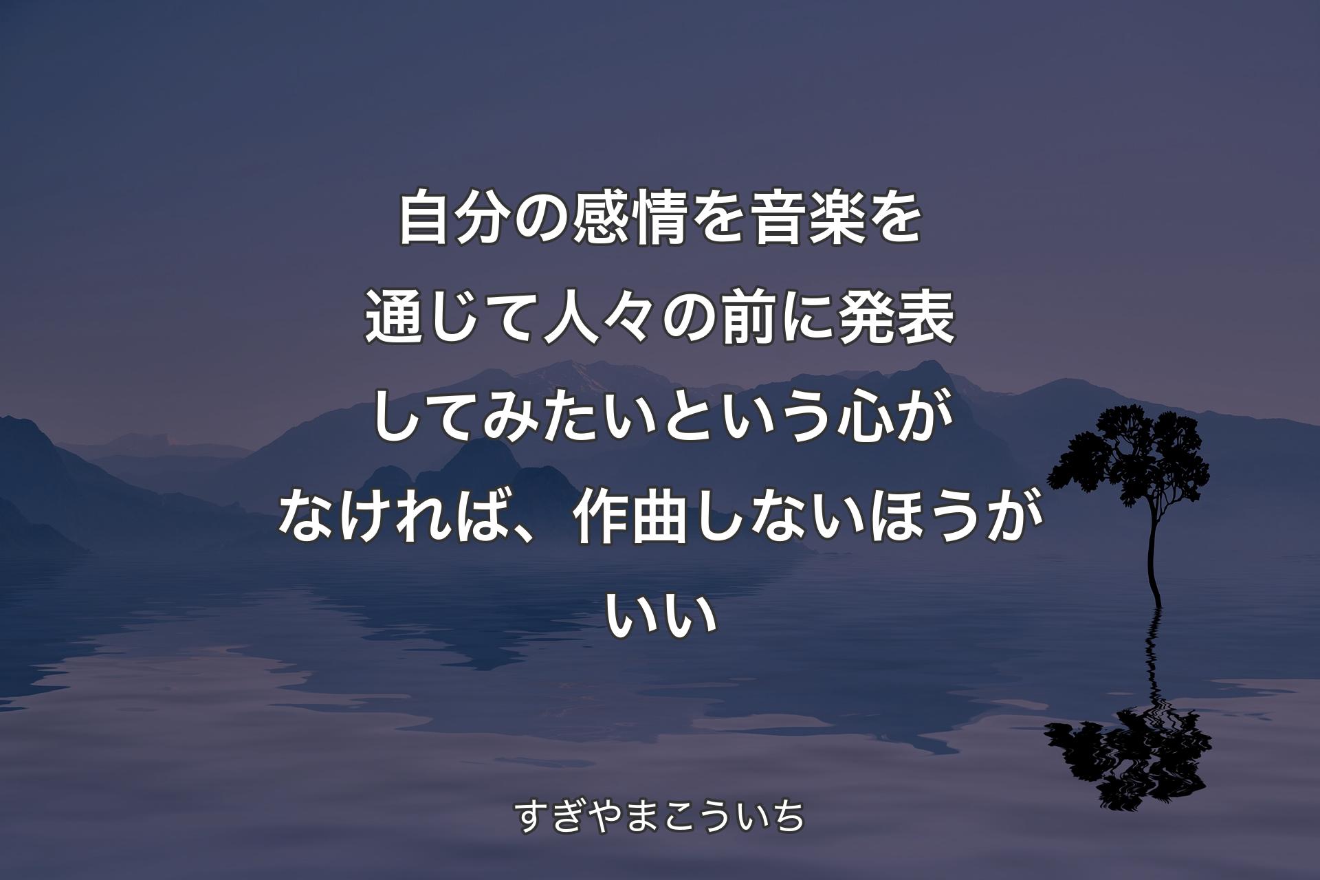 【背景4】自分の感情を音楽を通じて人々の前に発表してみたいという心がなければ、作曲しないほうがいい - すぎやまこういち