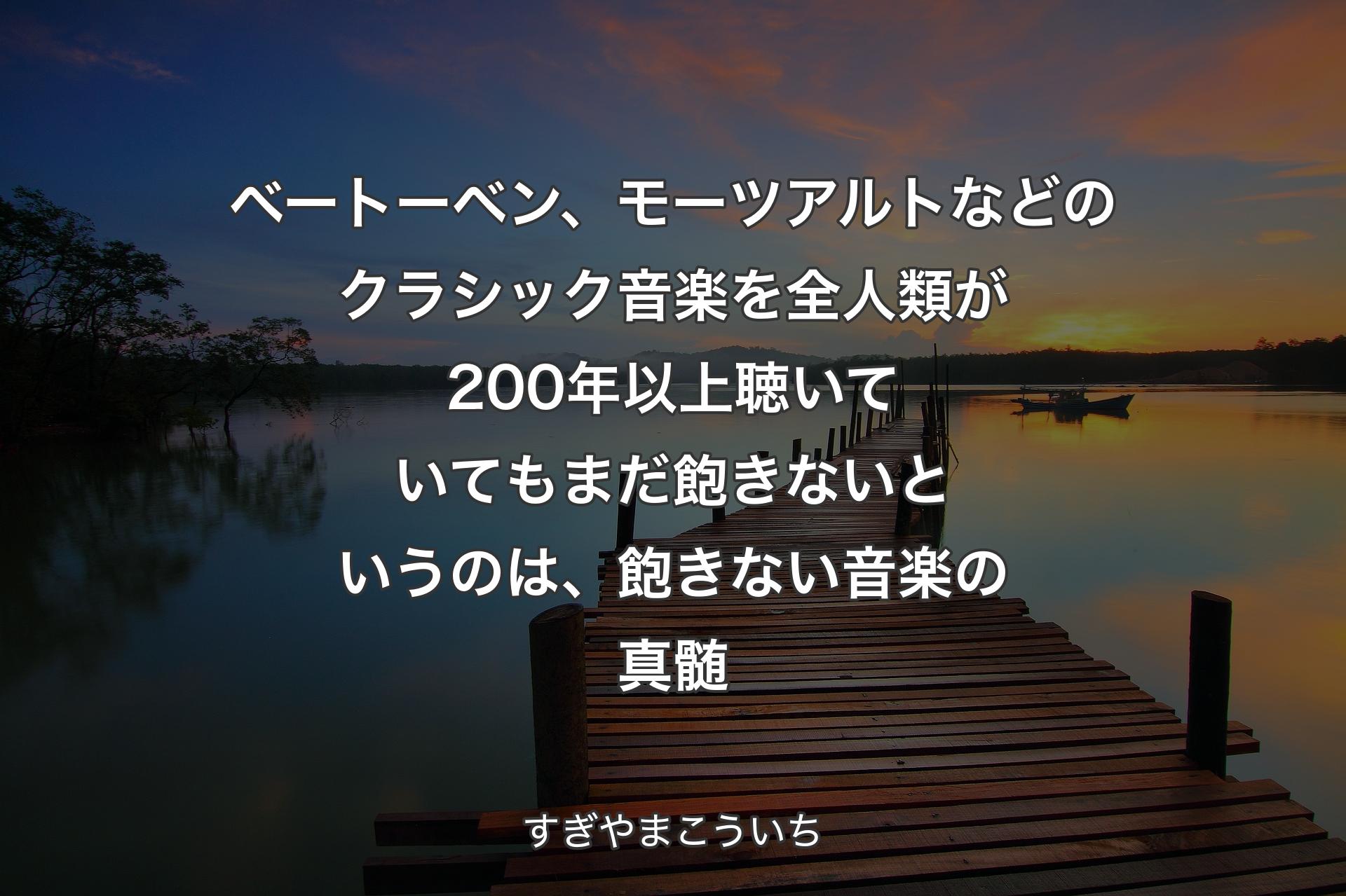 【背景3】ベートーベン、モーツアルトなどのクラシック音楽を全人類が200年以上聴いていてもまだ飽きないというのは、飽きない音楽の真髄 - すぎやまこういち