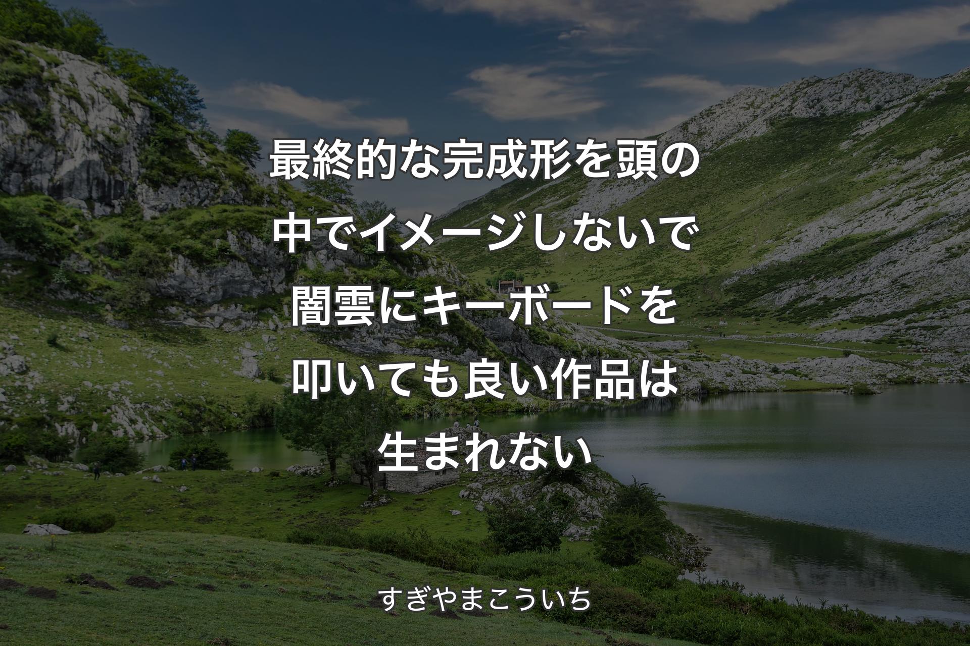 最終的な完成形を頭の中でイメージしないで闇雲にキーボードを叩いても良い作品は生まれない - すぎやまこういち