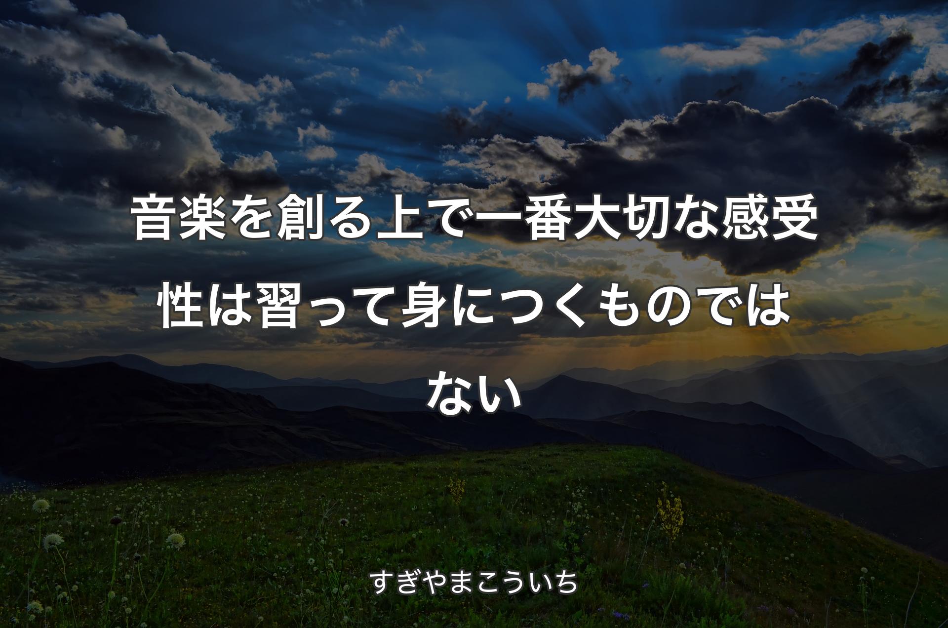 音楽を創る上で一番大切な感受性は習って身につくものではない - すぎやまこういち