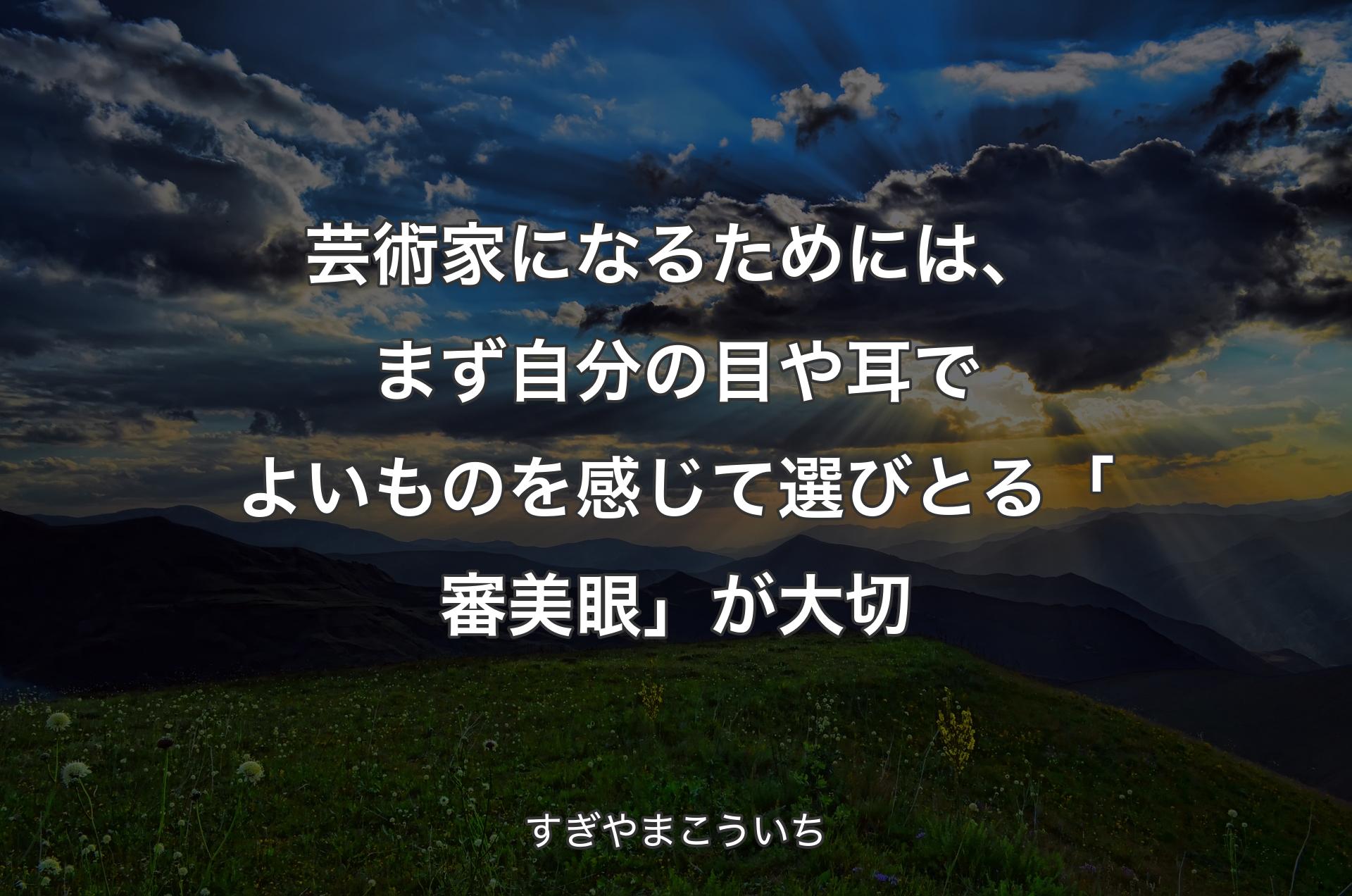 芸術家になるためには、まず自分の目や耳でよいものを感じて選びとる「審美眼」が大切 - すぎやまこういち