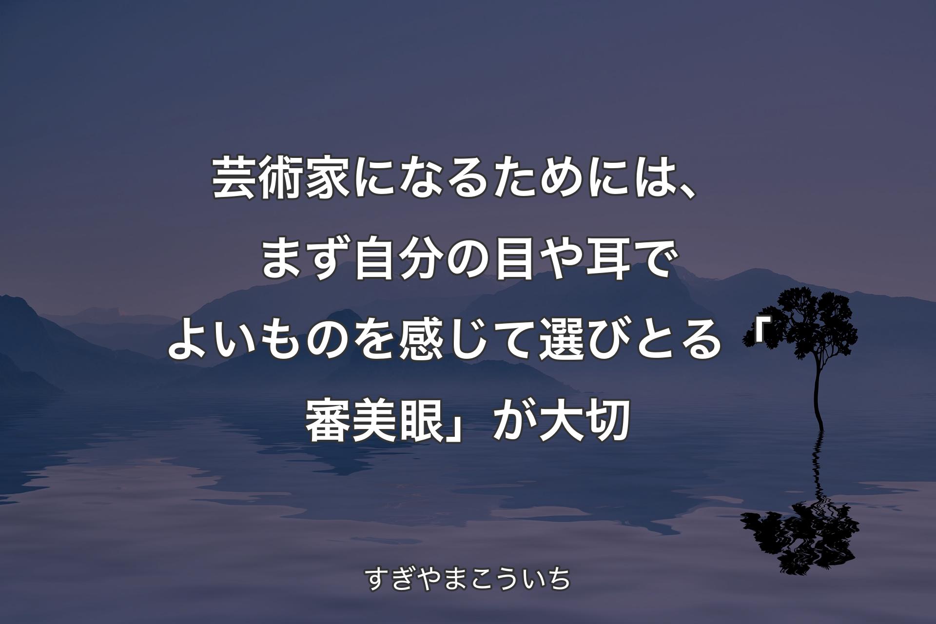 【背景4】芸術家になるためには、まず自分の目や耳でよいものを感じて選びとる「審美眼」が大切 - すぎやまこういち