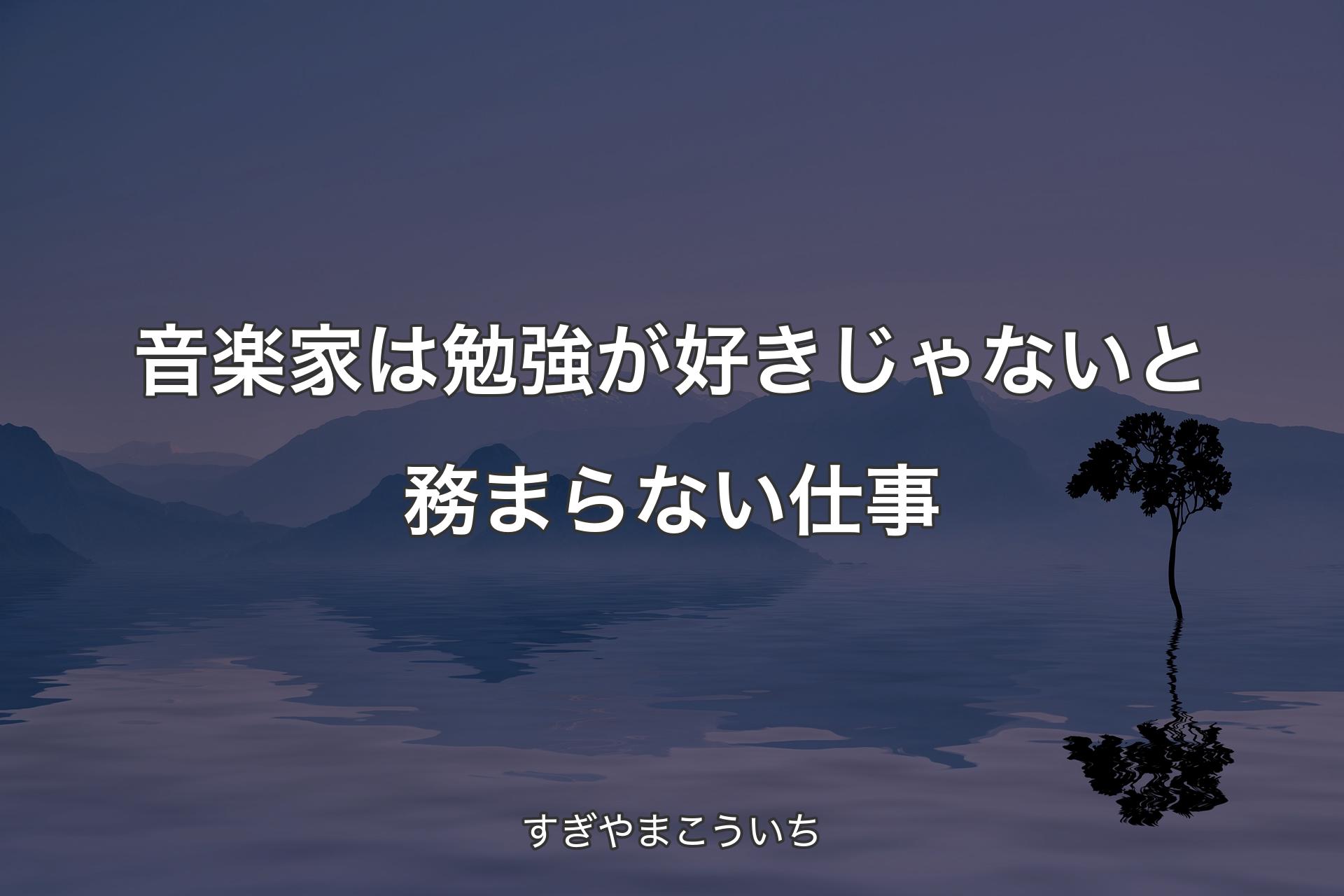 【背景4】音楽家は勉強が好きじゃないと務まらない仕事 - す�ぎやまこういち