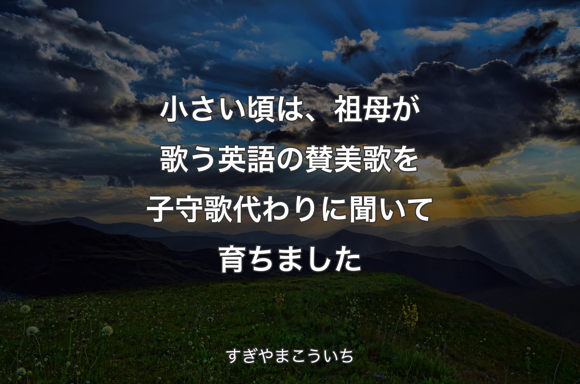 小さい頃は、祖母が歌う英語の賛美歌を子守歌代わりに聞いて育ちました - すぎやまこういち