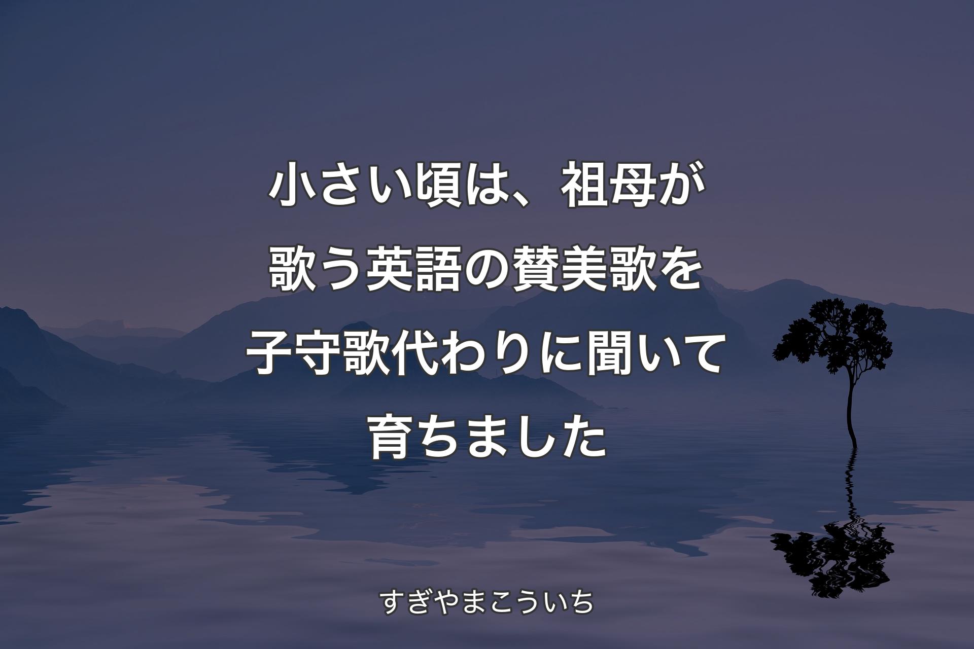 小さい頃は、祖母が歌う英語の賛美歌を子守歌代わりに聞いて育ちました - すぎやまこういち