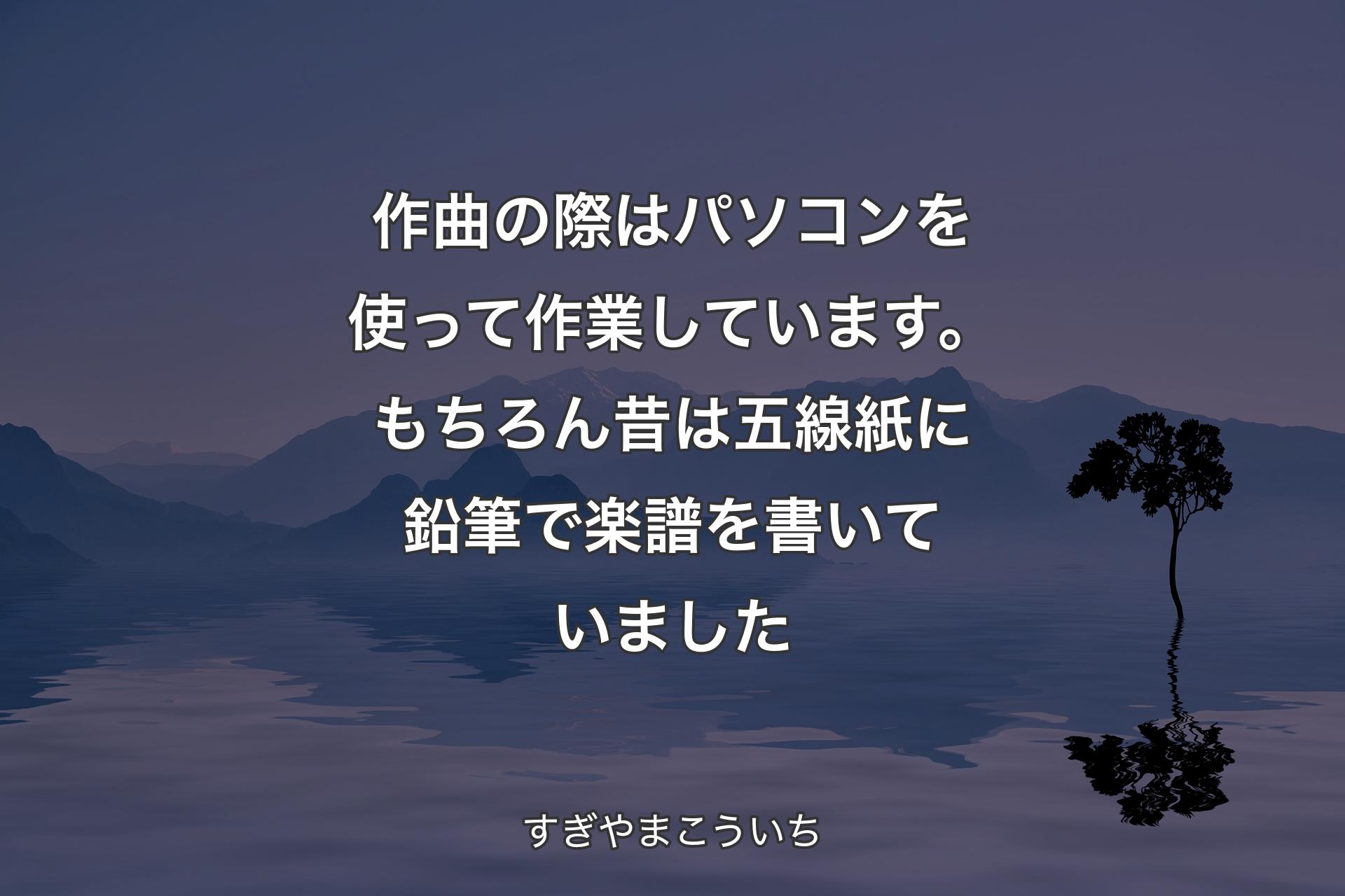 【背景4】作曲の際はパソコンを使って作業しています。もちろん昔は五線紙に鉛筆で楽譜を書いていました - すぎやまこういち