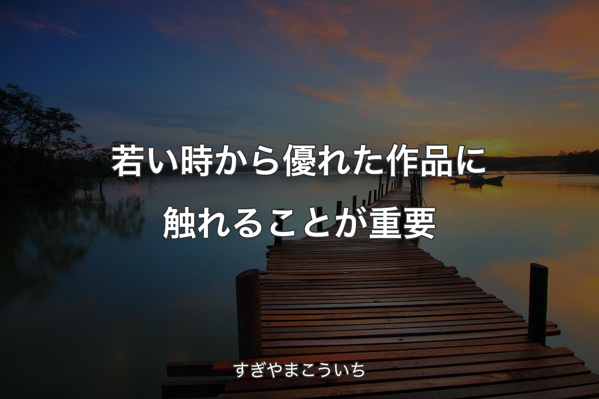 【背景3】若い時から優れた作品に触れることが重要 - すぎやまこういち