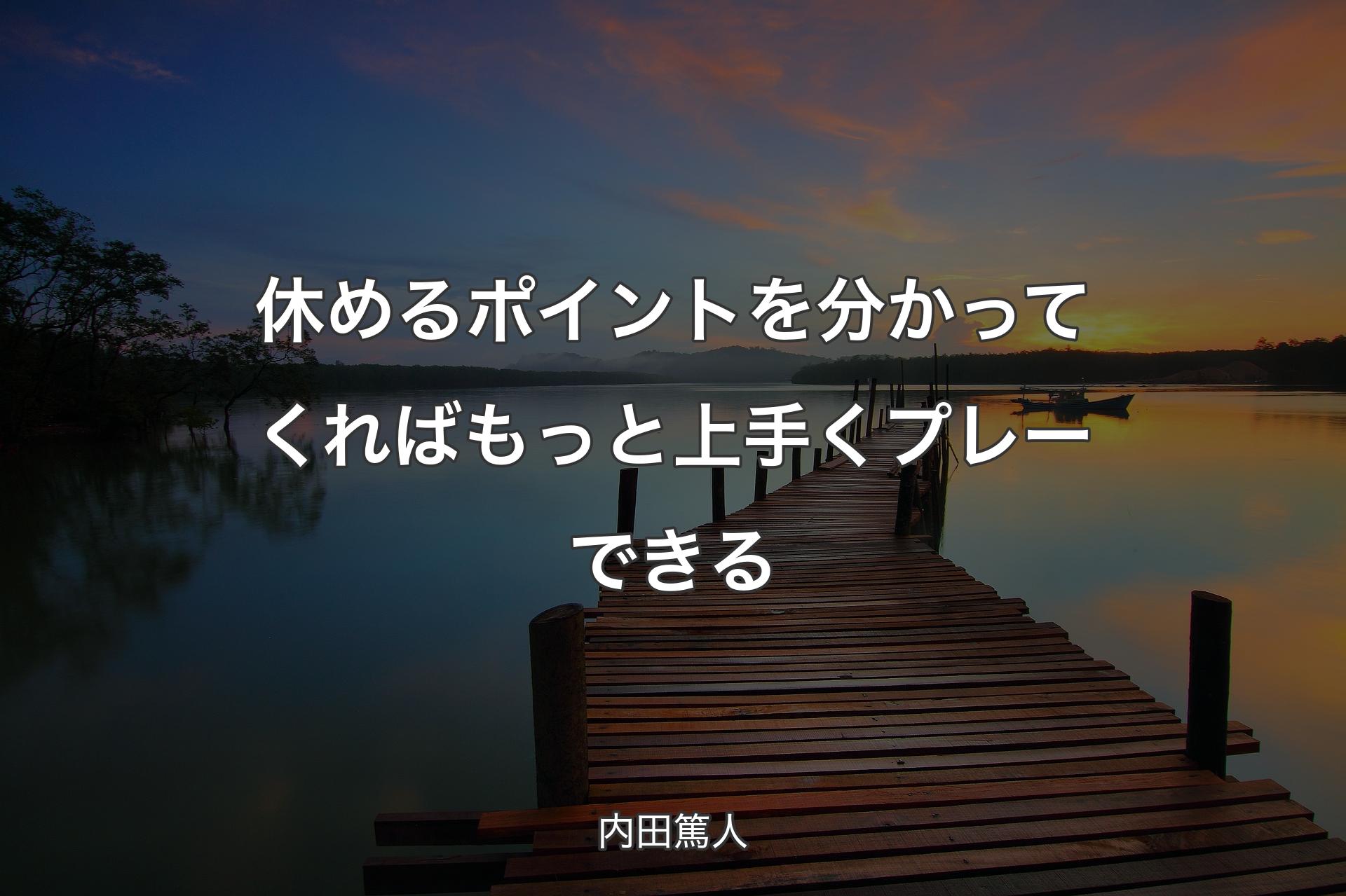 休めるポイントを分かってくればもっと上手くプレーできる - 内田篤人