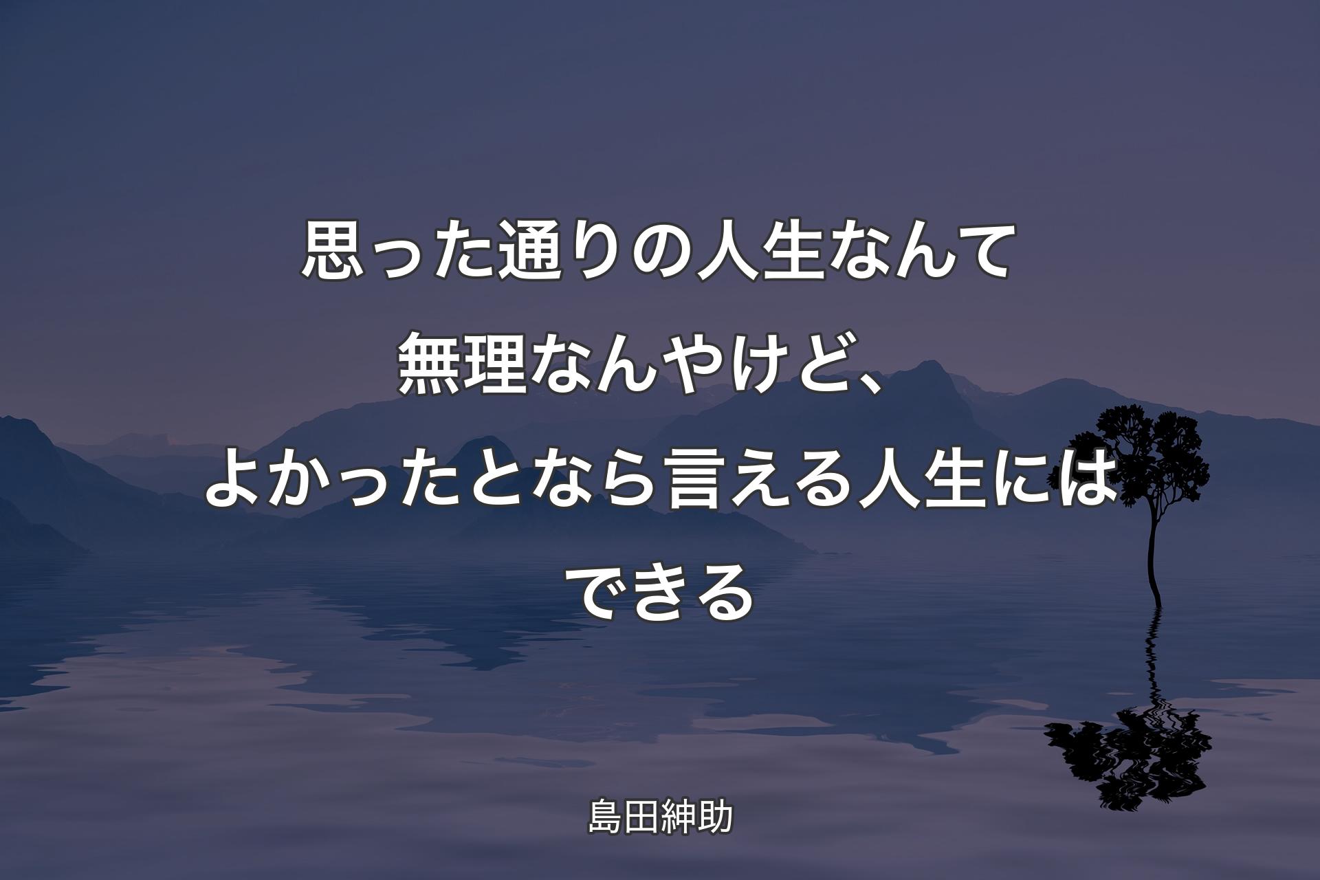 【背景4】思った通りの人生なんて無理なんやけど、よかったとなら言える人生にはできる - 島田紳助