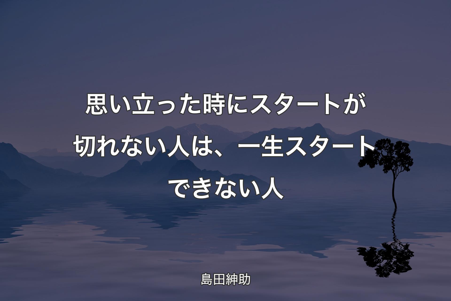 【背景4】思い��立った時にスタートが切れない人は、一生スタートできない人 - 島田紳助