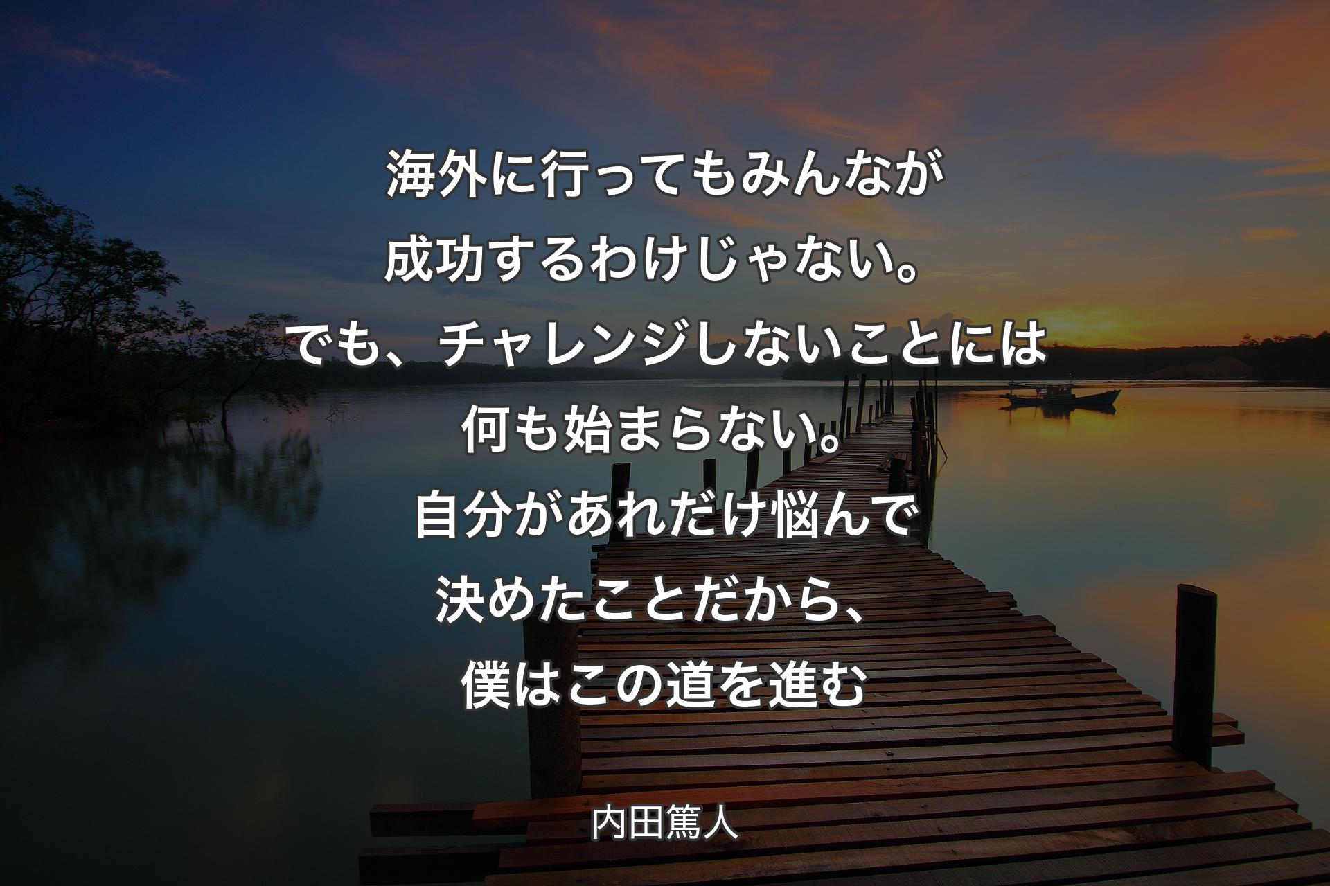 海外に行ってもみんなが成功するわけじゃない。でも、チャレンジしないことには何も始まらない。自分があれだけ悩んで決めたことだから、僕はこの道を進む - �内田篤人